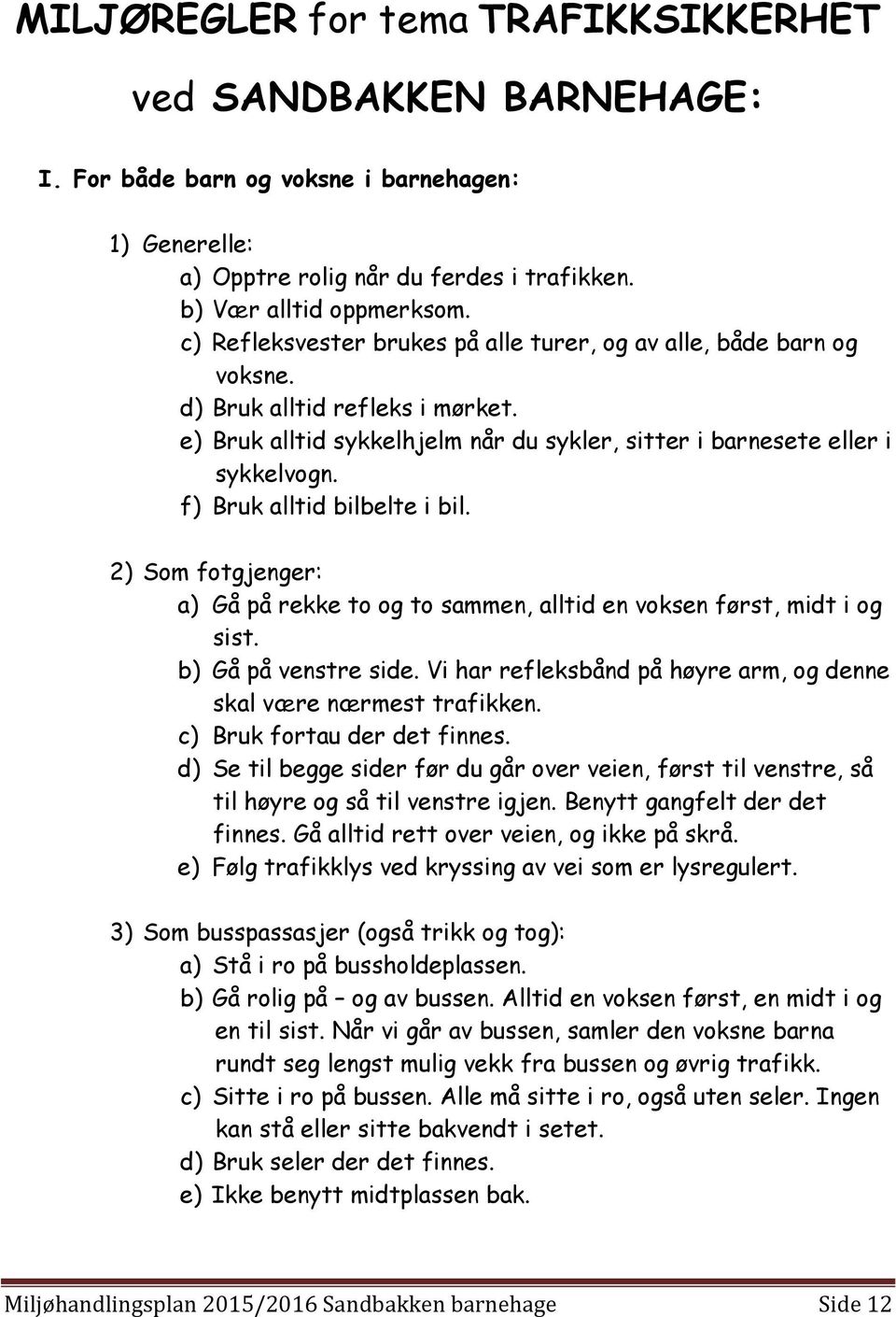 f) Bruk alltid bilbelte i bil. 2) Som fotgjenger: a) Gå på rekke to og to sammen, alltid en voksen først, midt i og sist. b) Gå på venstre side.