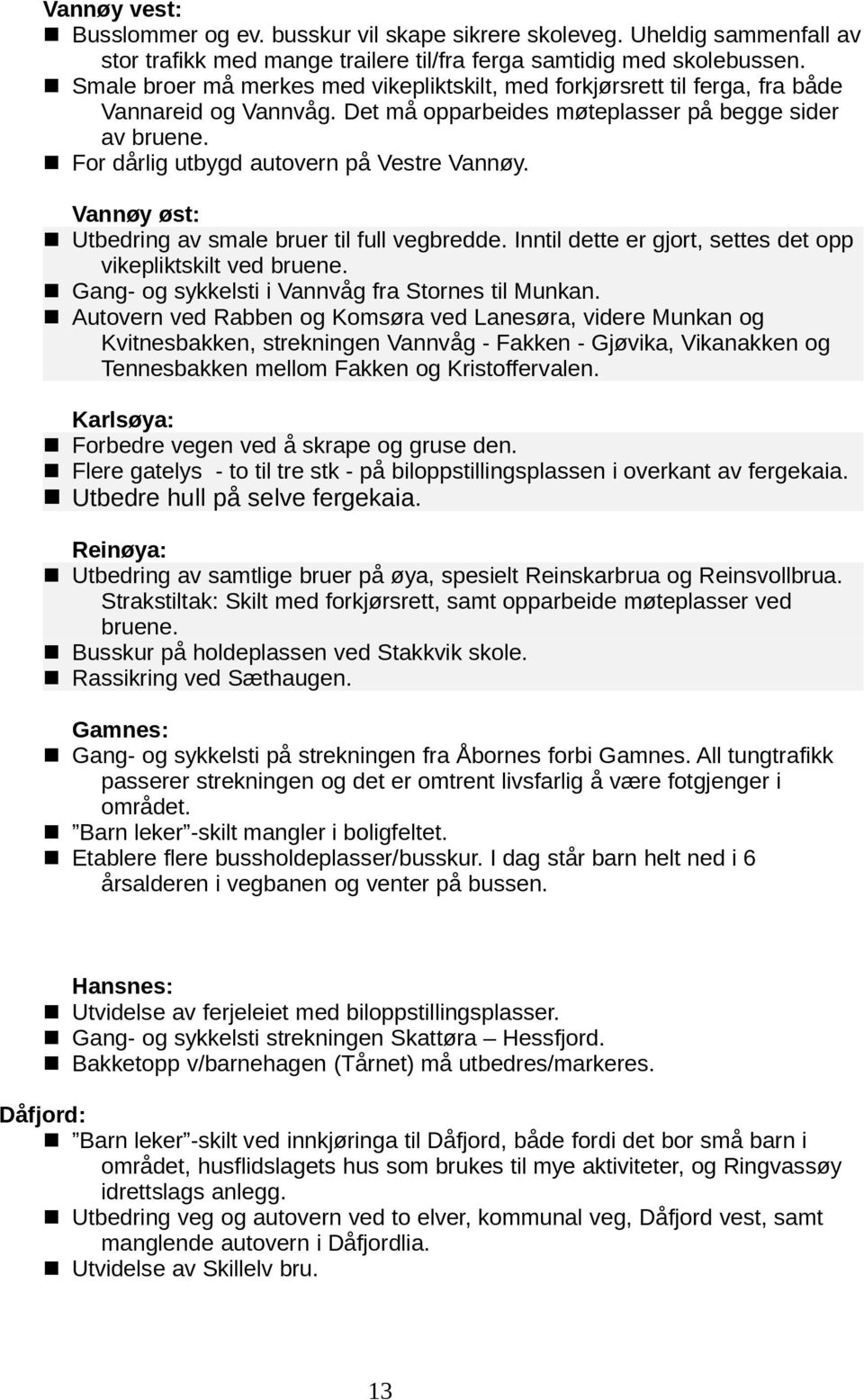 n For dårlig utbygd autovern på Vestre Vannøy. Vannøy øst: n Utbedring av smale bruer til full vegbredde. Inntil dette er gjort, settes det opp vikepliktskilt ved bruene.