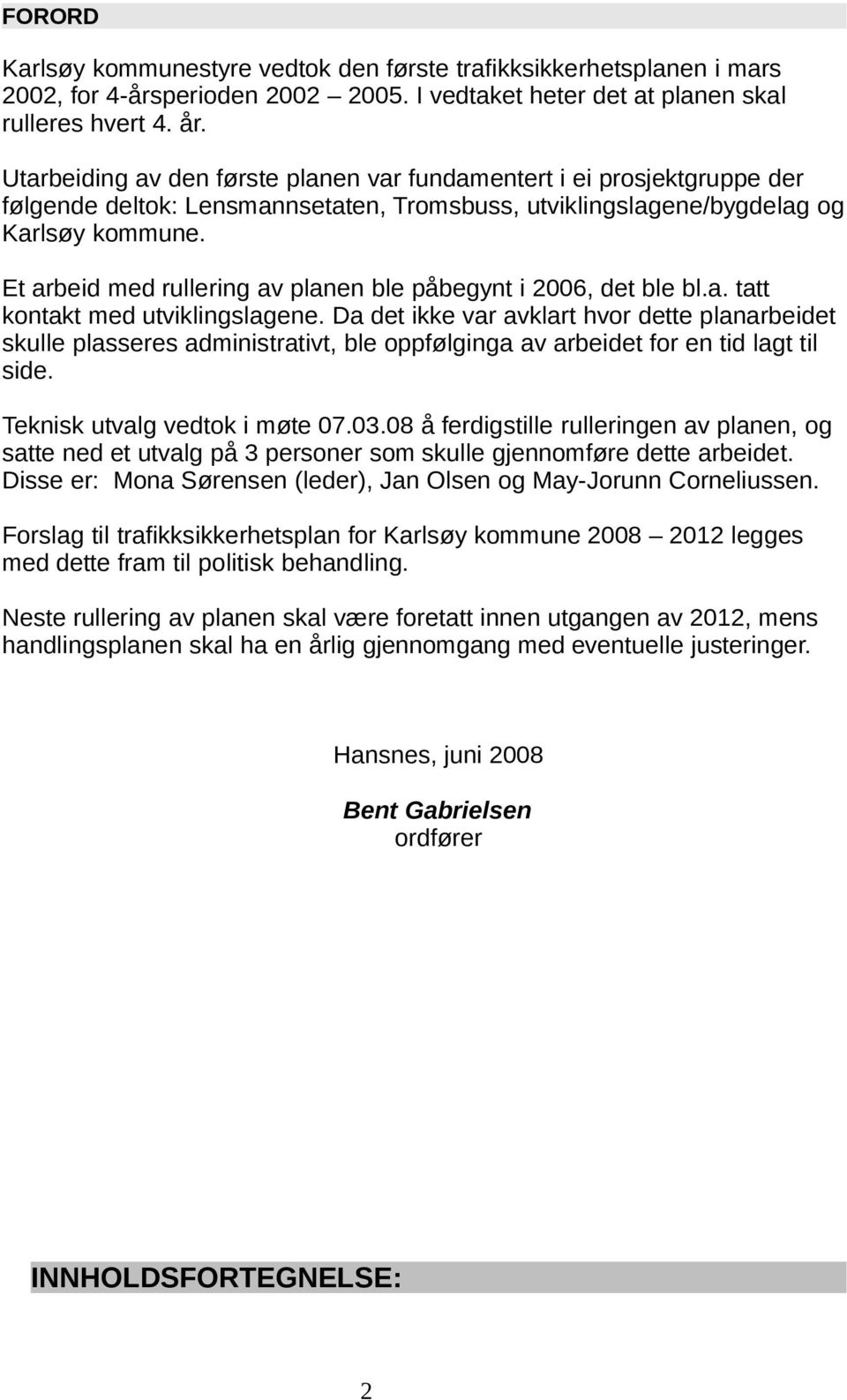 Et arbeid med rullering av planen ble påbegynt i 2006, det ble bl.a. tatt kontakt med utviklingslagene.