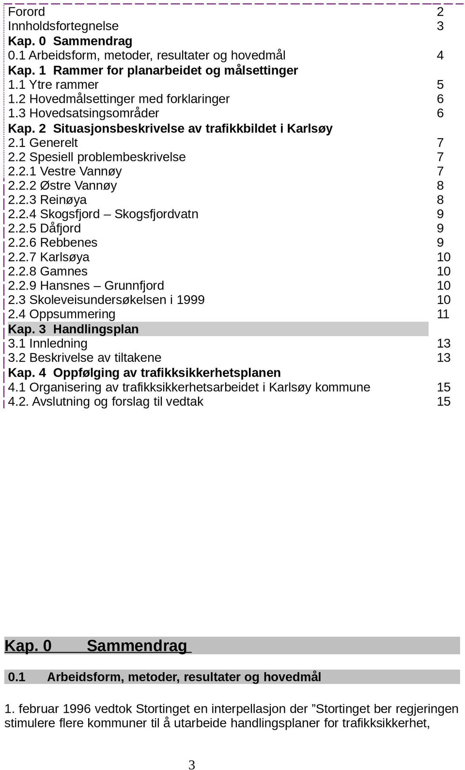 2.3 Reinøya 8 2.2.4 Skogsfjord Skogsfjordvatn 9 2.2.5 Dåfjord 9 2.2.6 Rebbenes 9 2.2.7 Karlsøya 10 2.2.8 Gamnes 10 2.2.9 Hansnes Grunnfjord 10 2.3 Skoleveisundersøkelsen i 1999 10 2.