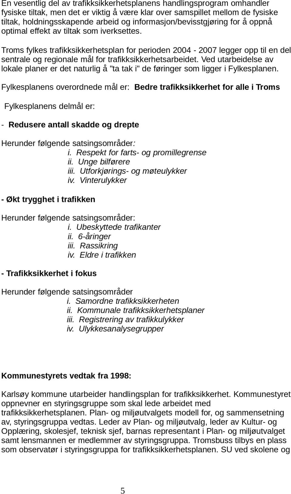 Troms fylkes trafikksikkerhetsplan for perioden 2004-2007 legger opp til en del sentrale og regionale mål for trafikksikkerhetsarbeidet.