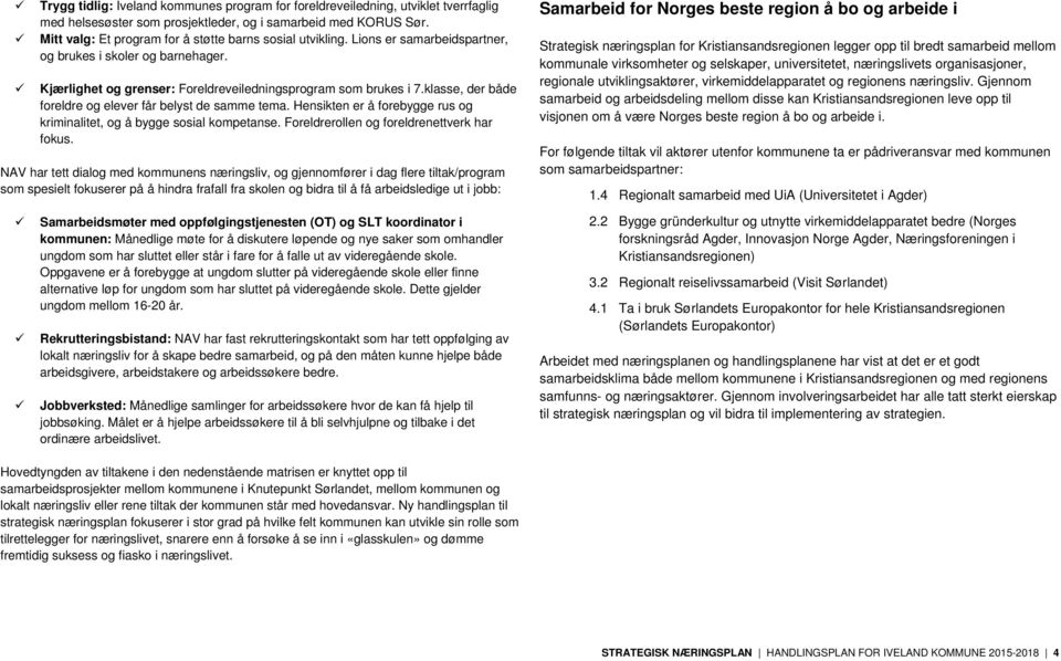 klasse, der både foreldre og elever får belyst de samme tema. Hensikten er å forebygge rus og kriminalitet, og å bygge sosial kompetanse. Foreldrerollen og foreldrenettverk har fokus.