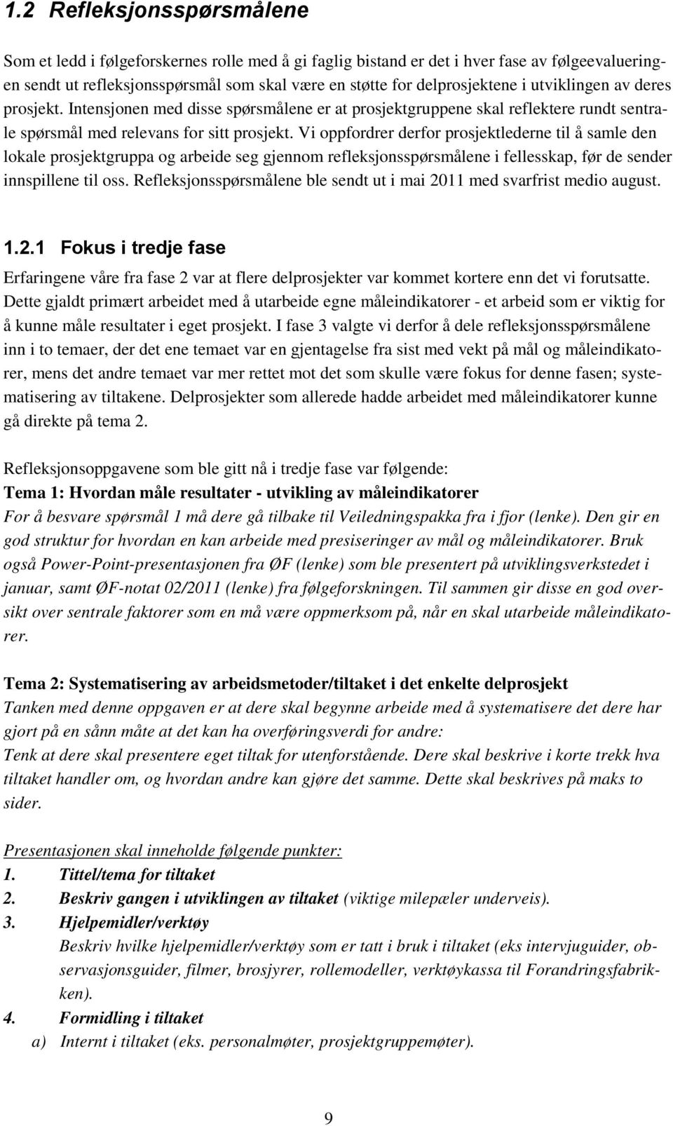 Vi oppfordrer derfor prosjektlederne til å samle den lokale prosjektgruppa og arbeide seg gjennom refleksjonsspørsmålene i fellesskap, før de sender innspillene til oss.