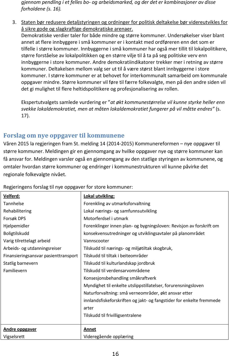 Demokratiske verdier taler for både mindre og større kommuner. Undersøkelser viser blant annet at flere innbyggere i små kommuner er i kontakt med ordføreren enn det som er tilfelle i større kommuner.