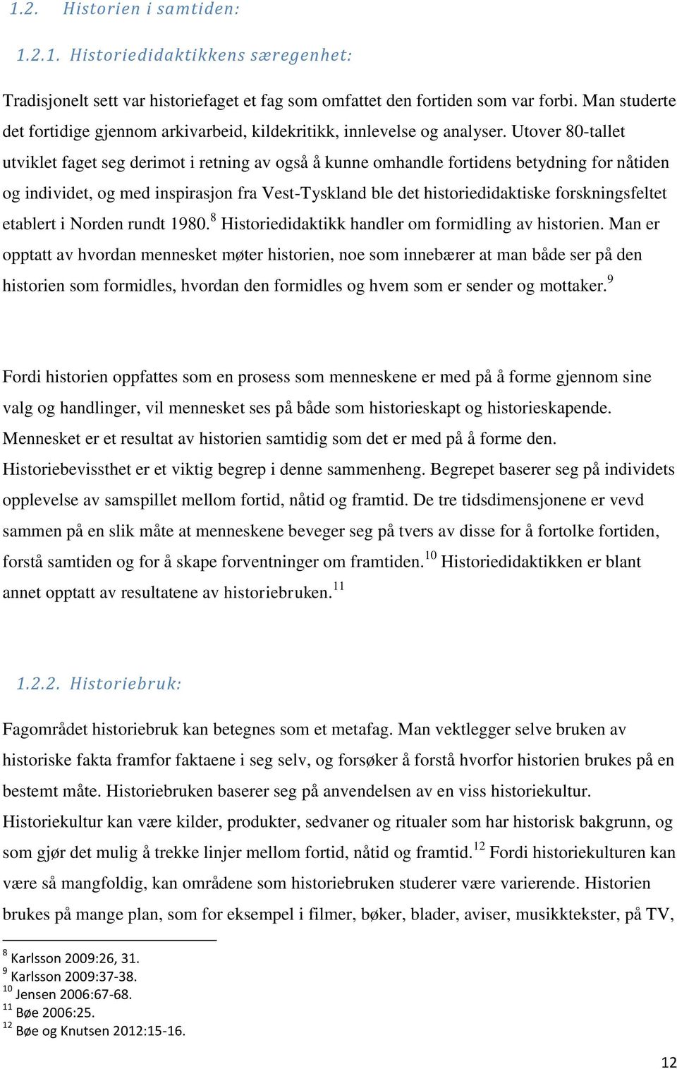 Utover 80-tallet utviklet faget seg derimot i retning av også å kunne omhandle fortidens betydning for nåtiden og individet, og med inspirasjon fra Vest-Tyskland ble det historiedidaktiske