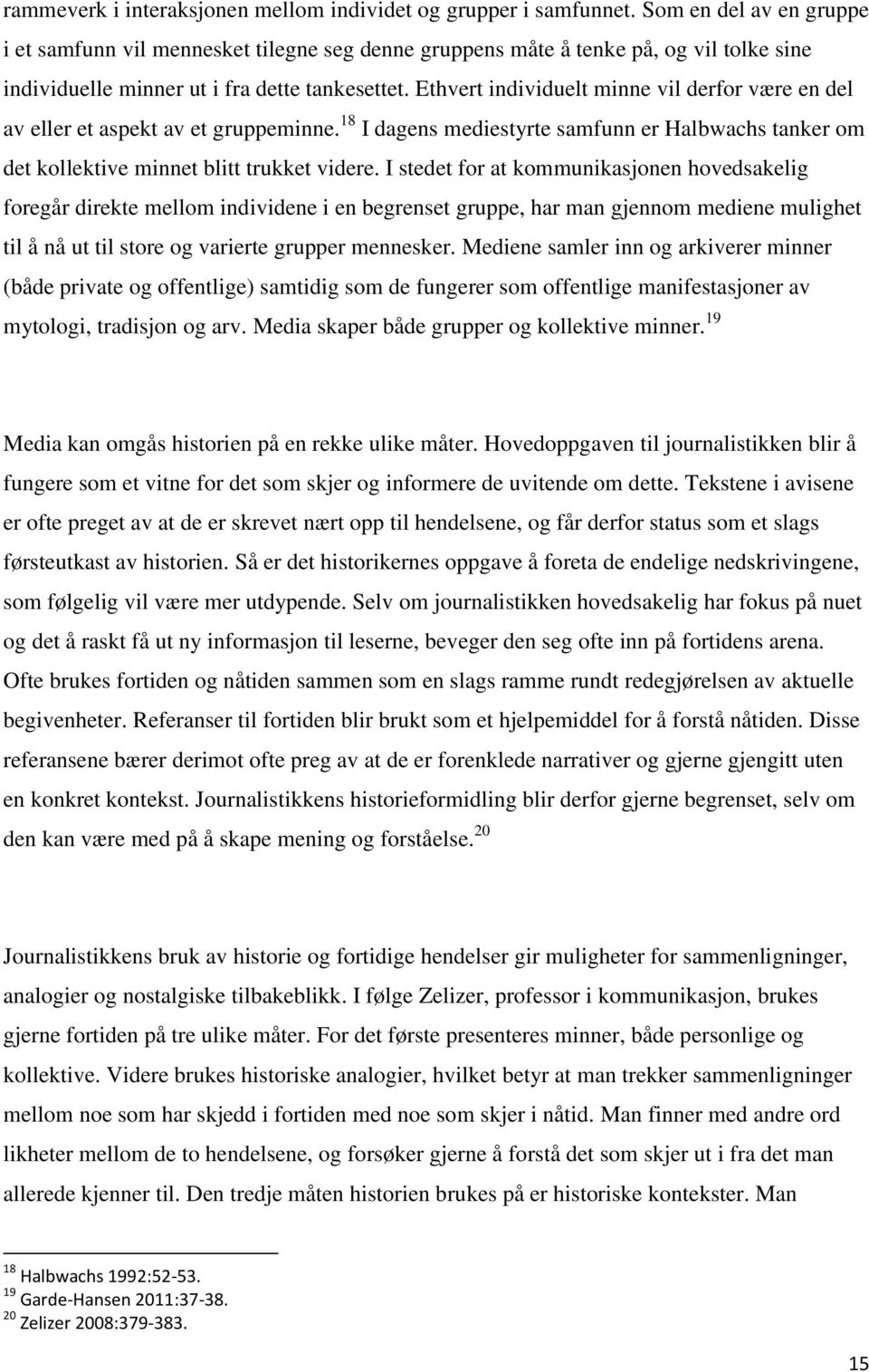 Ethvert individuelt minne vil derfor være en del av eller et aspekt av et gruppeminne. 18 I dagens mediestyrte samfunn er Halbwachs tanker om det kollektive minnet blitt trukket videre.