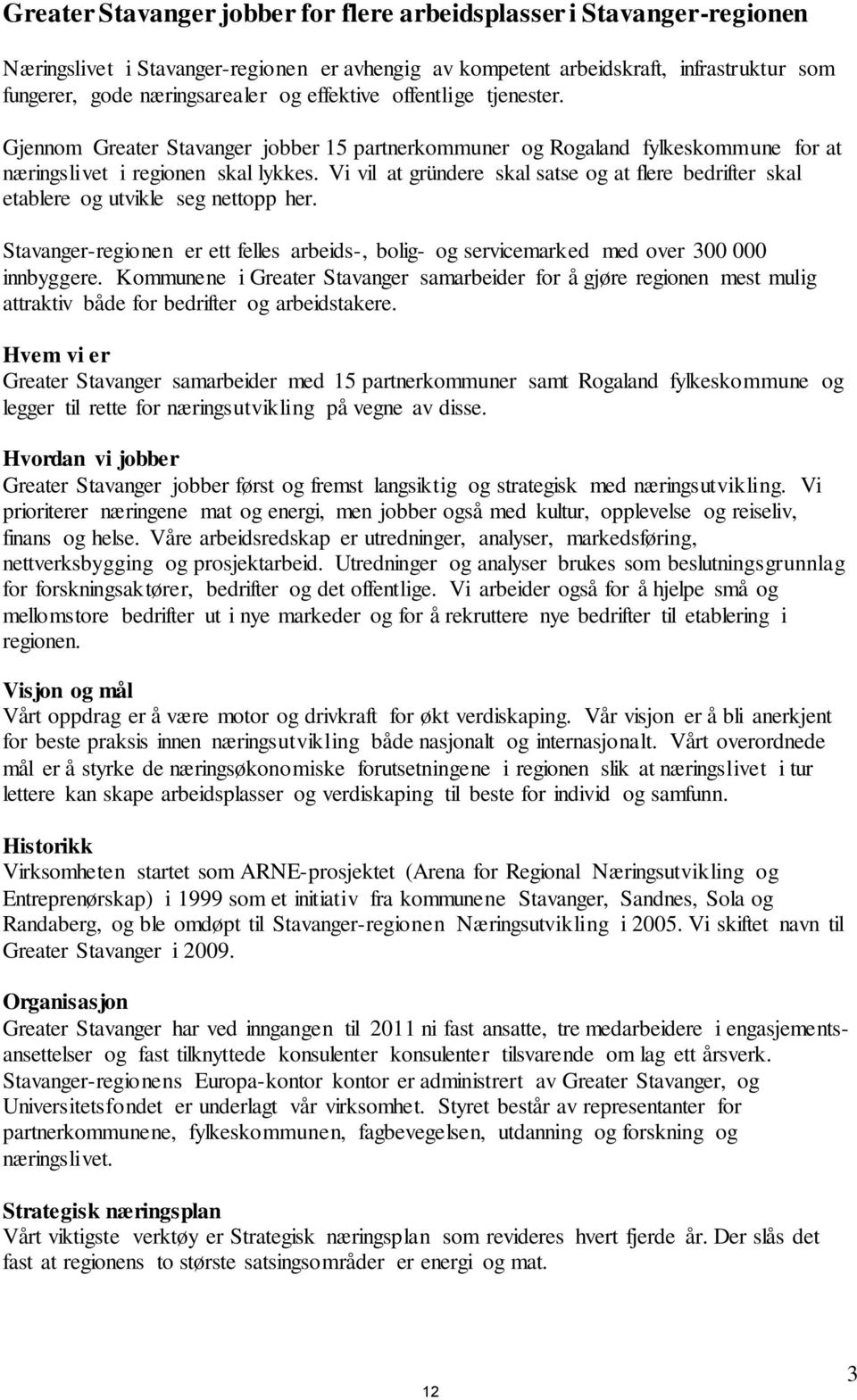 Vi vil at gründere skal satse og at flere bedrifter skal etablere og utvikle seg nettopp her. Stavanger-regionen er ett felles arbeids-, bolig- og servicemarked med over 300 000 innbyggere.