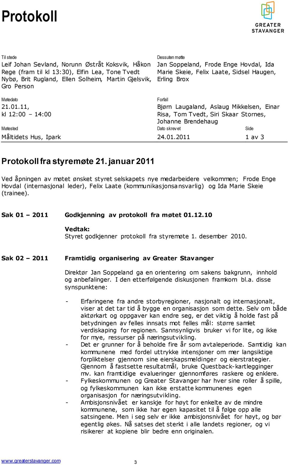 11, kl 12:00 14:00 Bjørn Laugaland, Aslaug Mikkelsen, Einar Risa, Tom Tvedt, Siri Skaar Stornes, Johanne Brendehaug Møtested Dato skrev et Side Måltidets Hus, Ipark 24.01.