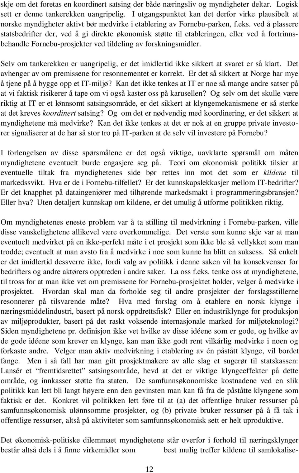 ved å plassere statsbedrifter der, ved å gi direkte økonomisk støtte til etableringen, eller ved å fortrinnsbehandle Fornebu-prosjekter ved tildeling av forskningsmidler.