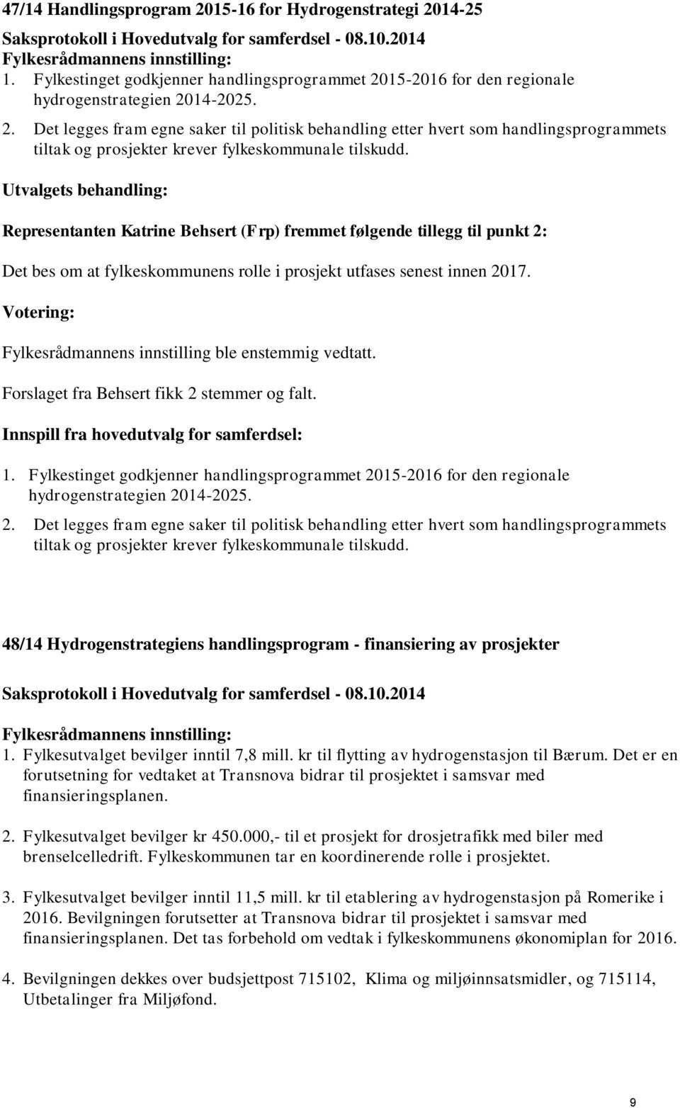 Forslaget fra Behsert fikk 2 stemmer og falt. Innspill fra hovedutvalg for samferdsel: 1. Fylkestinget godkjenner handlingsprogrammet 2015-2016 for den regionale hydrogenstrategien 2014-2025. 2. Det legges fram egne saker til politisk behandling etter hvert som handlingsprogrammets tiltak og prosjekter krever fylkeskommunale tilskudd.