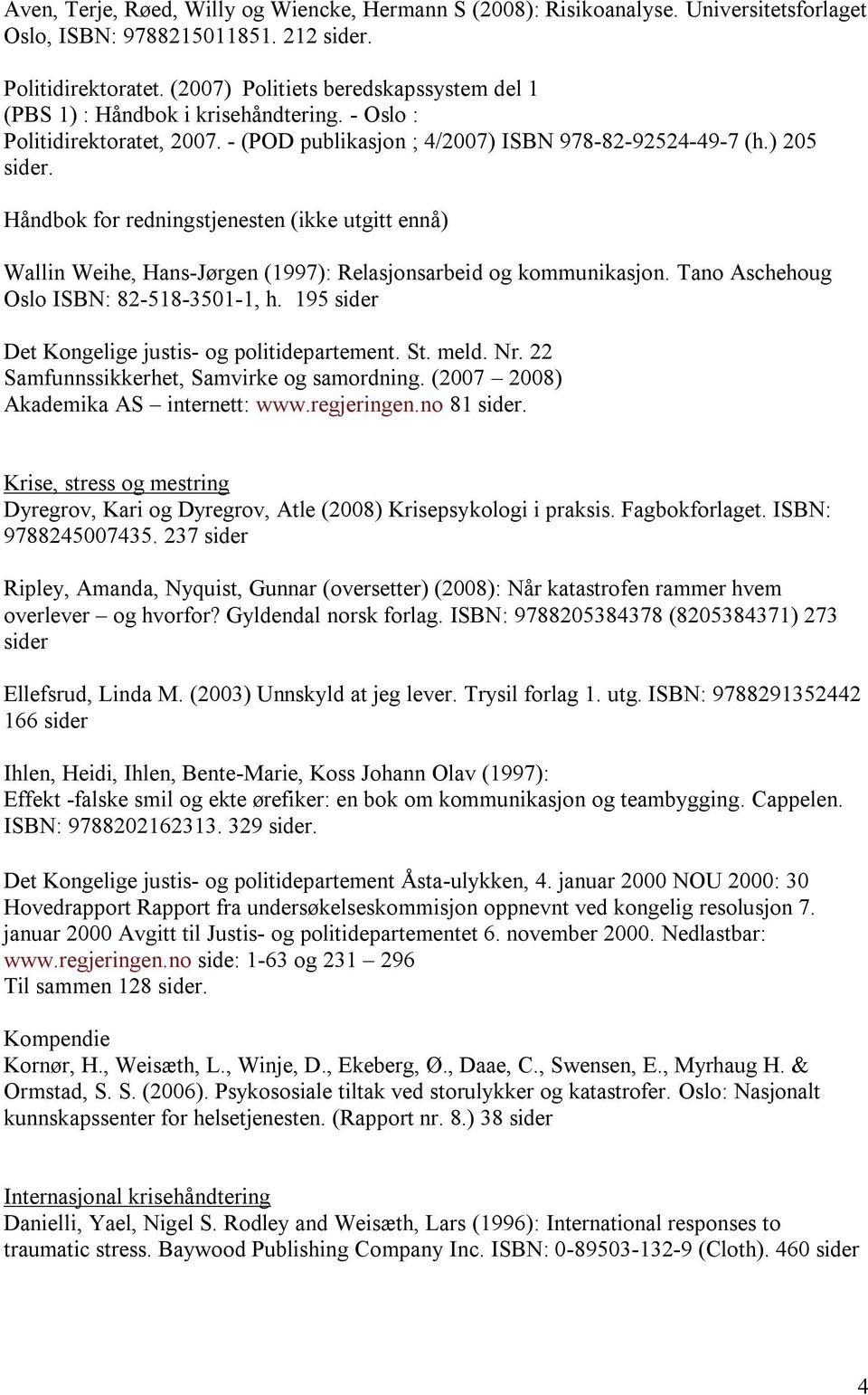 Håndbok for redningstjenesten (ikke utgitt ennå) Wallin Weihe, Hans-Jørgen (1997): Relasjonsarbeid og kommunikasjon. Tano Aschehoug Oslo ISBN: 82-518-3501-1, h.