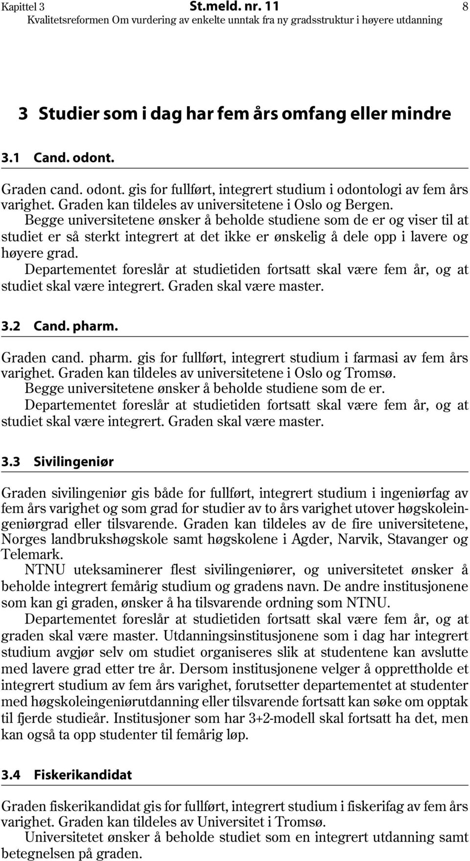 Begge universitetene ønsker å beholde studiene som de er og viser til at studiet er så sterkt integrert at det ikke er ønskelig å dele opp i lavere og høyere grad. studiet skal være integrert.