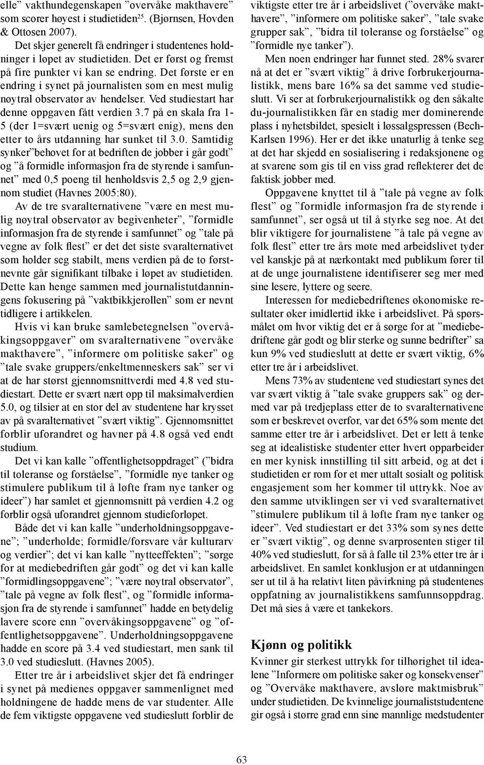 Ved studiestart har denne oppgaven fått verdien 3.7 på en skala fra 1-5 (der 1=svært uenig og 5=svært enig), mens den etter to års utdanning har sunket til 3.0.