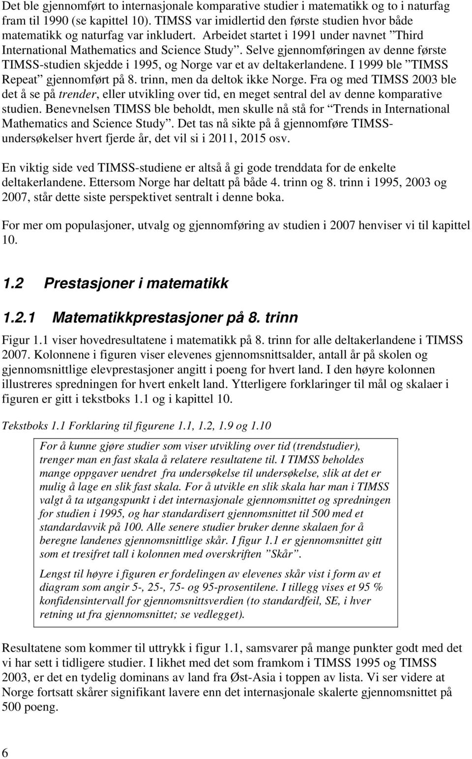 Selve gjennomføringen av denne første TIMSS-studien skjedde i 1995, og Norge var et av deltakerlandene. I 1999 ble TIMSS Repeat gjennomført på 8. trinn, men da deltok ikke Norge.