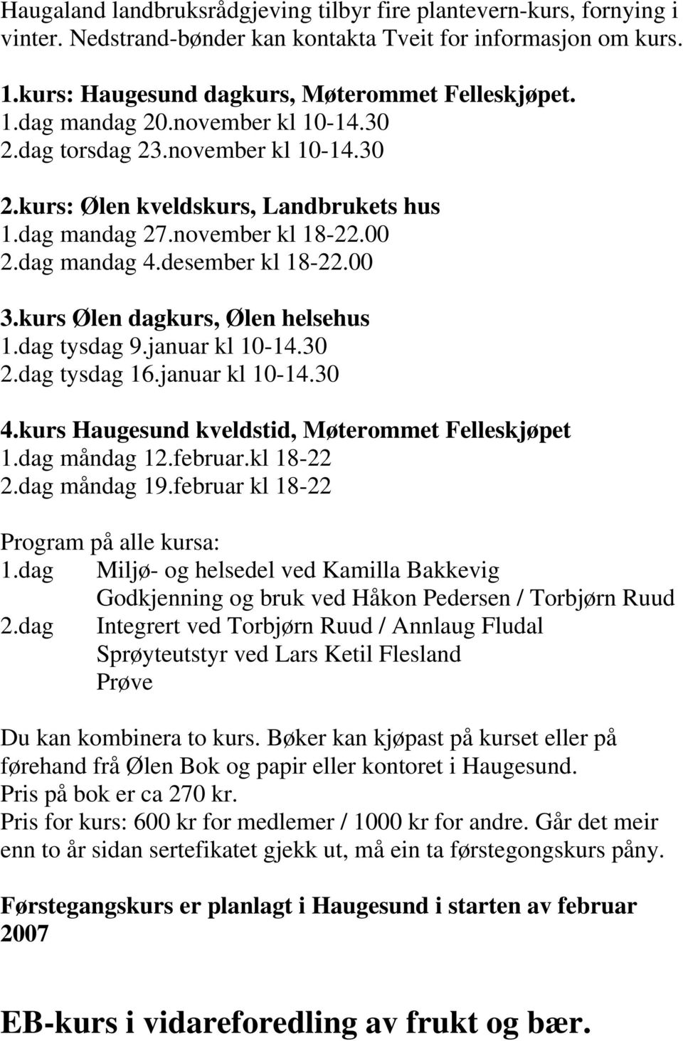 kurs Ølen dagkurs, Ølen helsehus 1.dag tysdag 9.januar kl 10-14.30 2.dag tysdag 16.januar kl 10-14.30 4.kurs Haugesund kveldstid, Møterommet Felleskjøpet 1.dag måndag 12.februar.kl 18-22 2.