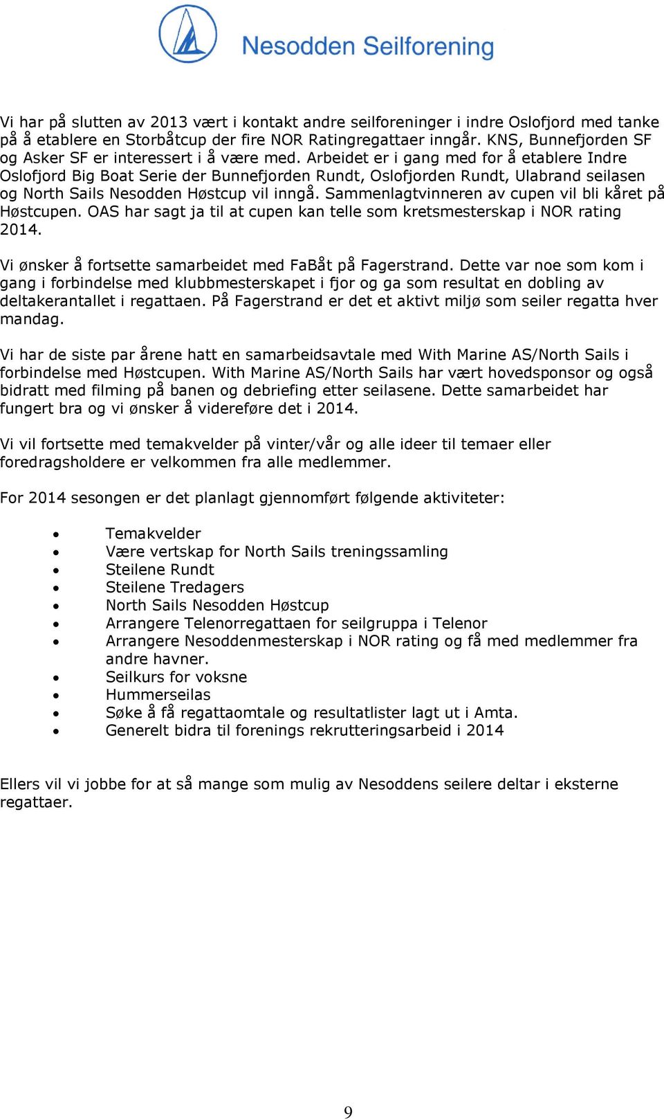 Arbeidet er i gang med for å etablere Indre Oslofjord Big Boat Serie der Bunnefjorden Rundt, Oslofjorden Rundt, Ulabrand seilasen og North Sails Nesodden Høstcup vil inngå.