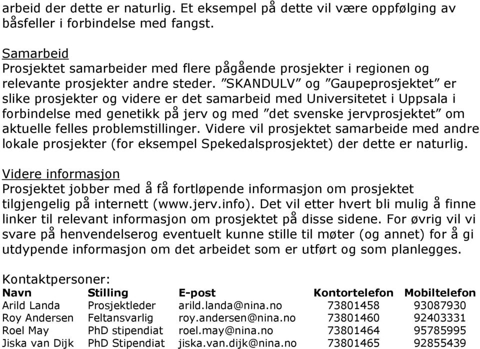 SKANDULV og Gaupeprosjektet er slike prosjekter og videre er det samarbeid med Universitetet i Uppsala i forbindelse med genetikk på jerv og med det svenske jervprosjektet om aktuelle felles