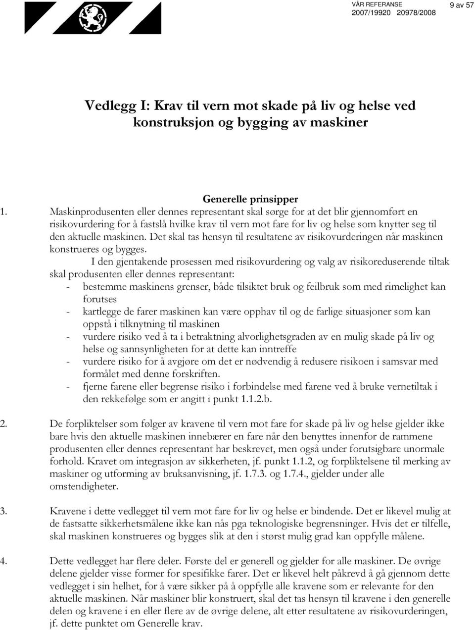 maskinen. Det skal tas hensyn til resultatene av risikovurderingen når maskinen konstrueres og bygges.