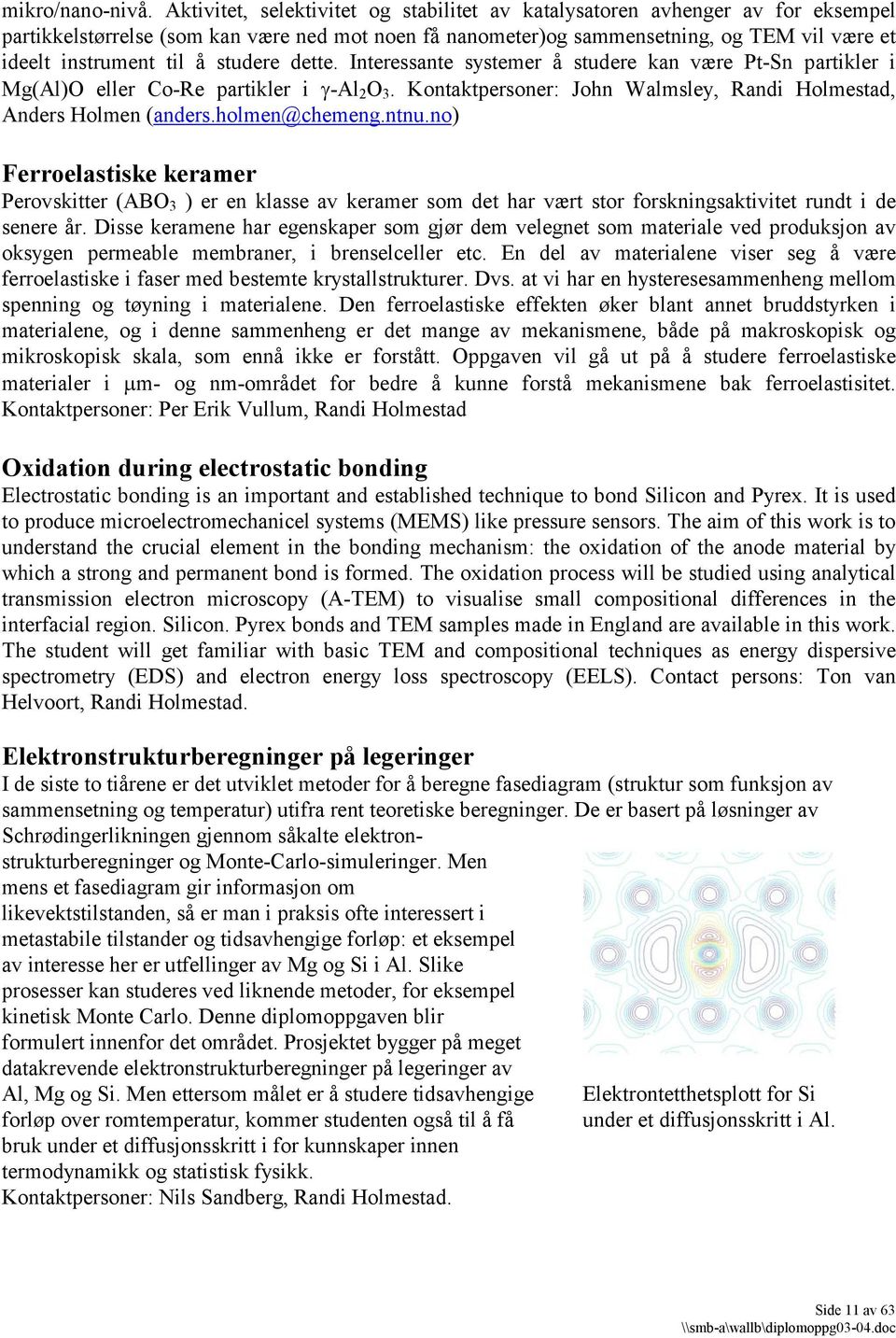 studere dette. Interessante systemer å studere kan være Pt-Sn partikler i Mg(Al)O eller Co-Re partikler i -Al 2 O 3. Kontaktpersoner: John Walmsley, Randi Holmestad, Anders Holmen (anders.