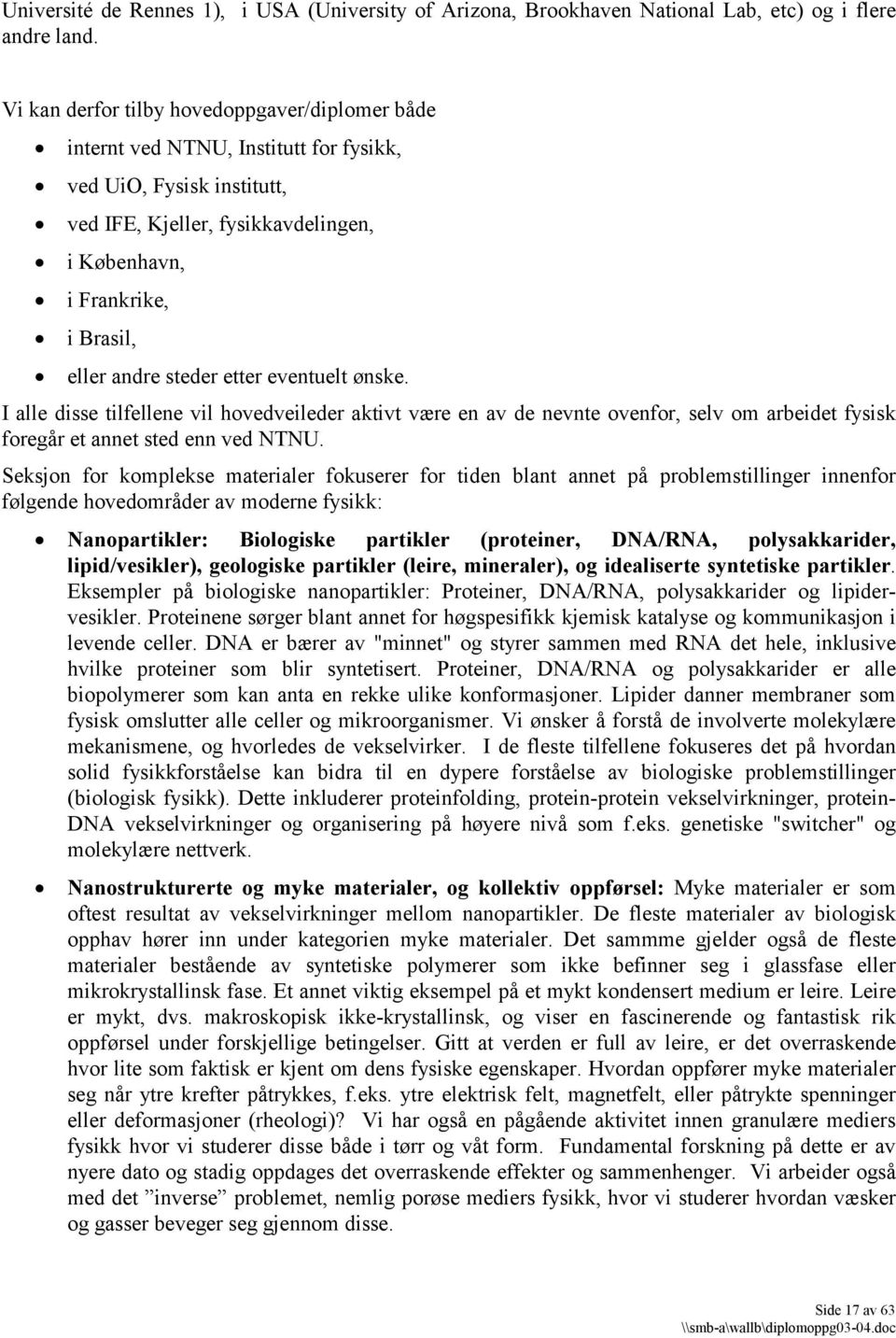 steder etter eventuelt ønske. I alle disse tilfellene vil hovedveileder aktivt være en av de nevnte ovenfor, selv om arbeidet fysisk foregår et annet sted enn ved NTNU.