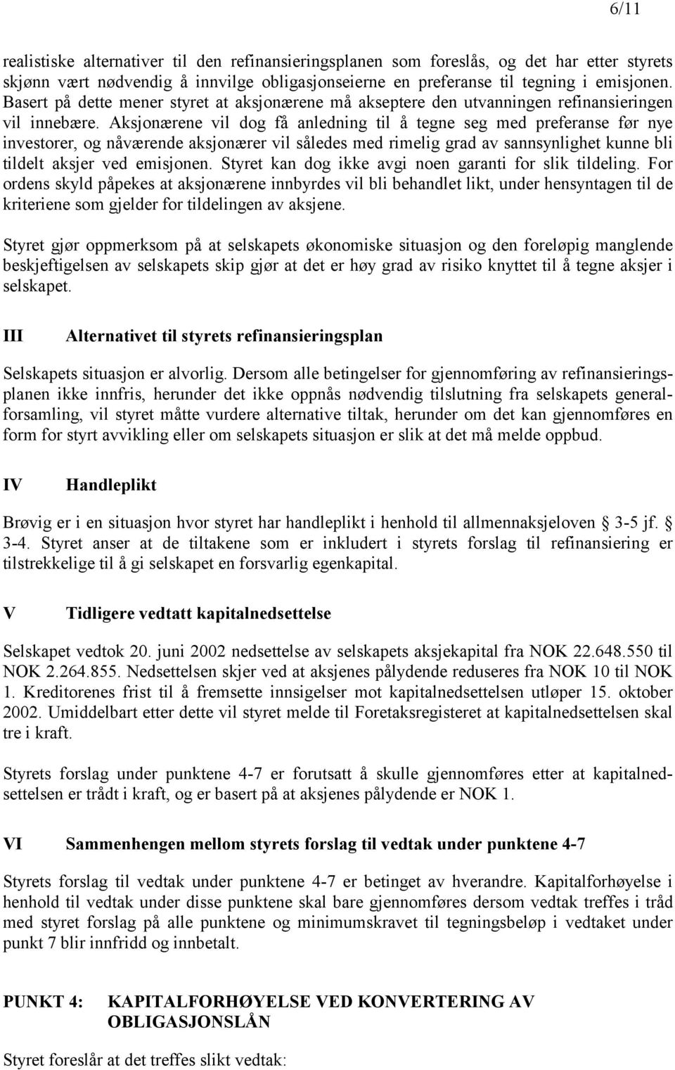 Aksjonærene vil dog få anledning til å tegne seg med preferanse før nye investorer, og nåværende aksjonærer vil således med rimelig grad av sannsynlighet kunne bli tildelt aksjer ved emisjonen.