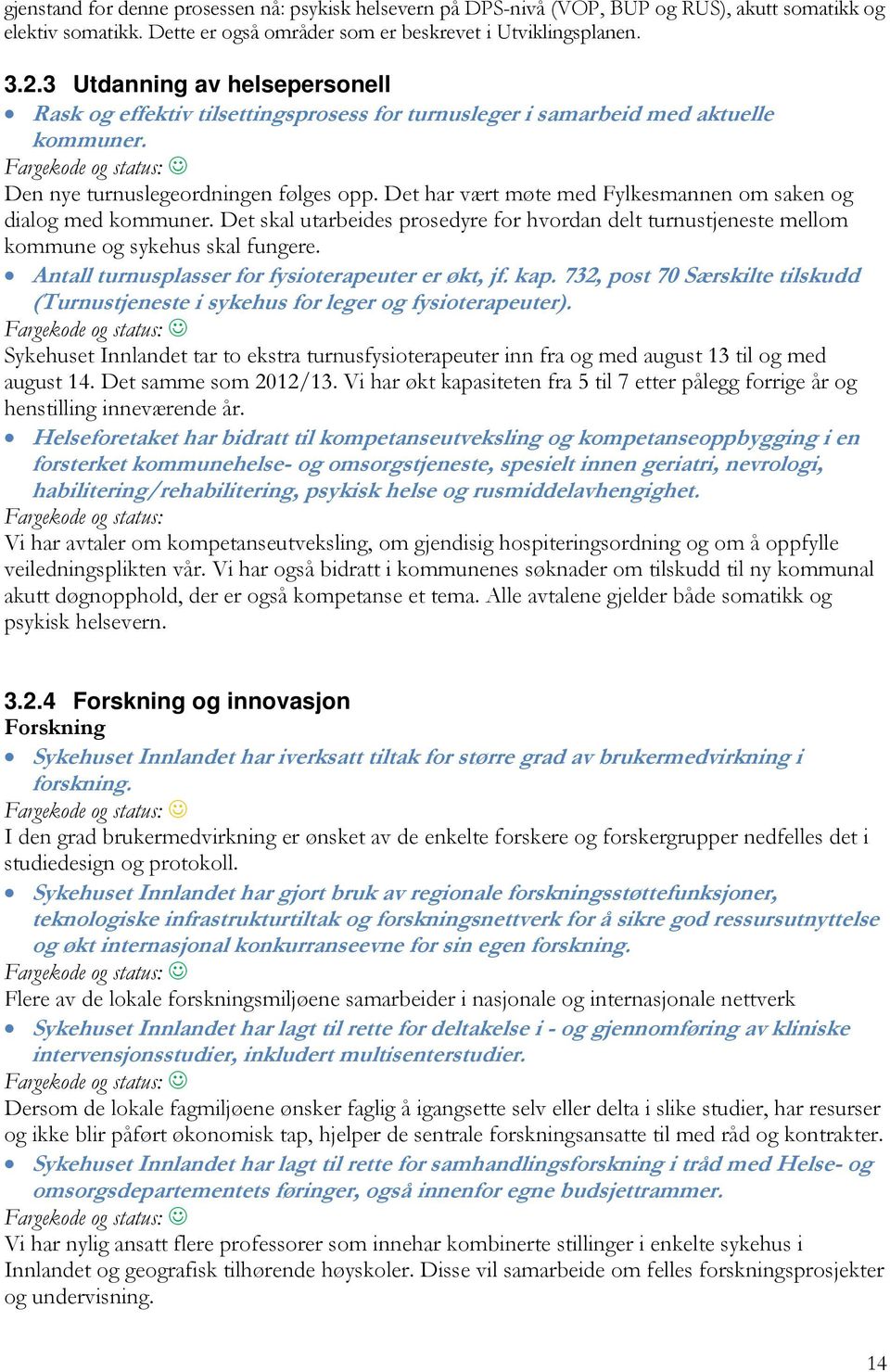 Det har vært møte med Fylkesmannen om saken og dialog med kommuner. Det skal utarbeides prosedyre for hvordan delt turnustjeneste mellom kommune og sykehus skal fungere.