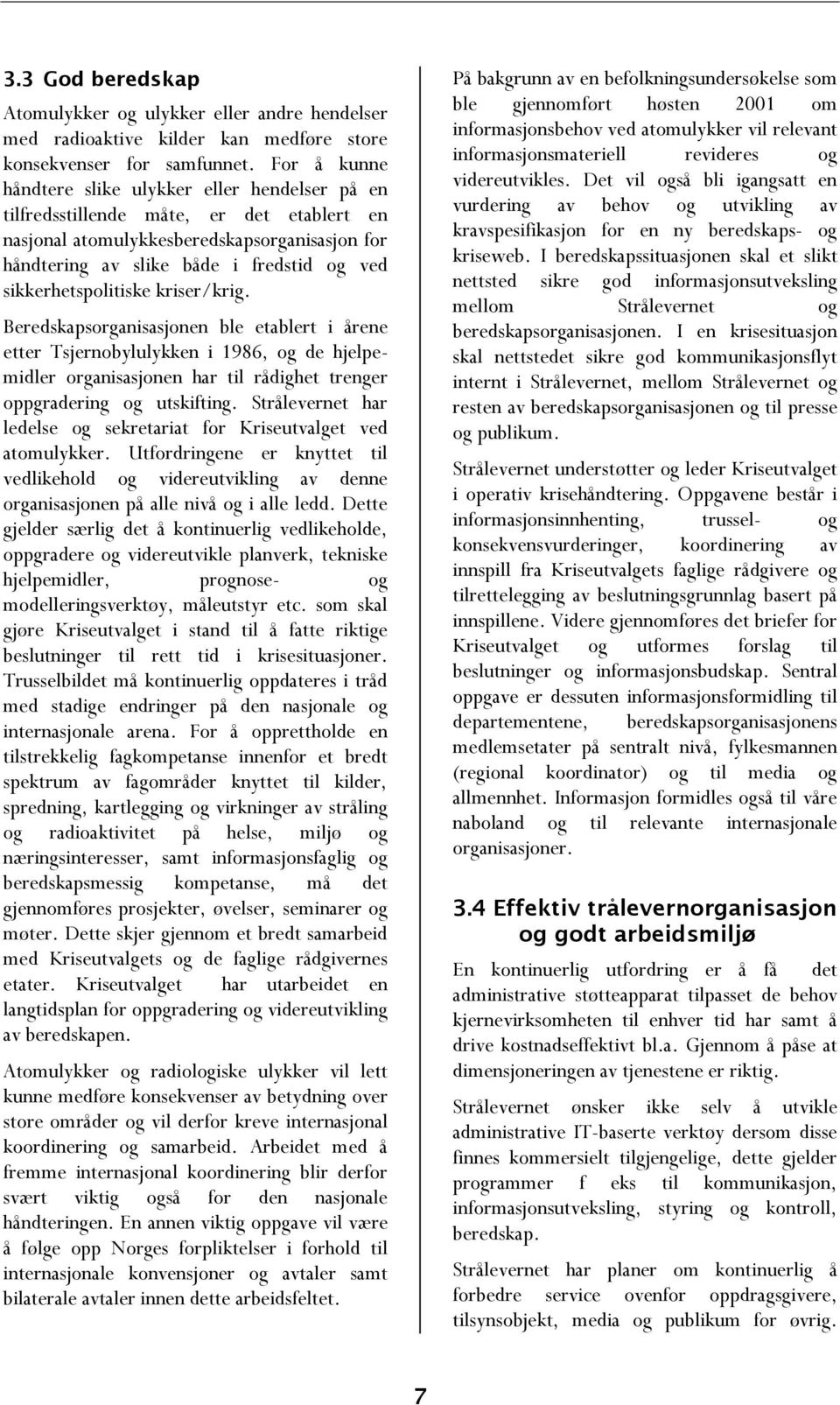 sikkerhetspolitiske kriser/krig. Beredskapsorganisasjonen ble etablert i årene etter Tsjernobylulykken i 1986, og de hjelpemidler organisasjonen har til rådighet trenger oppgradering og utskifting.