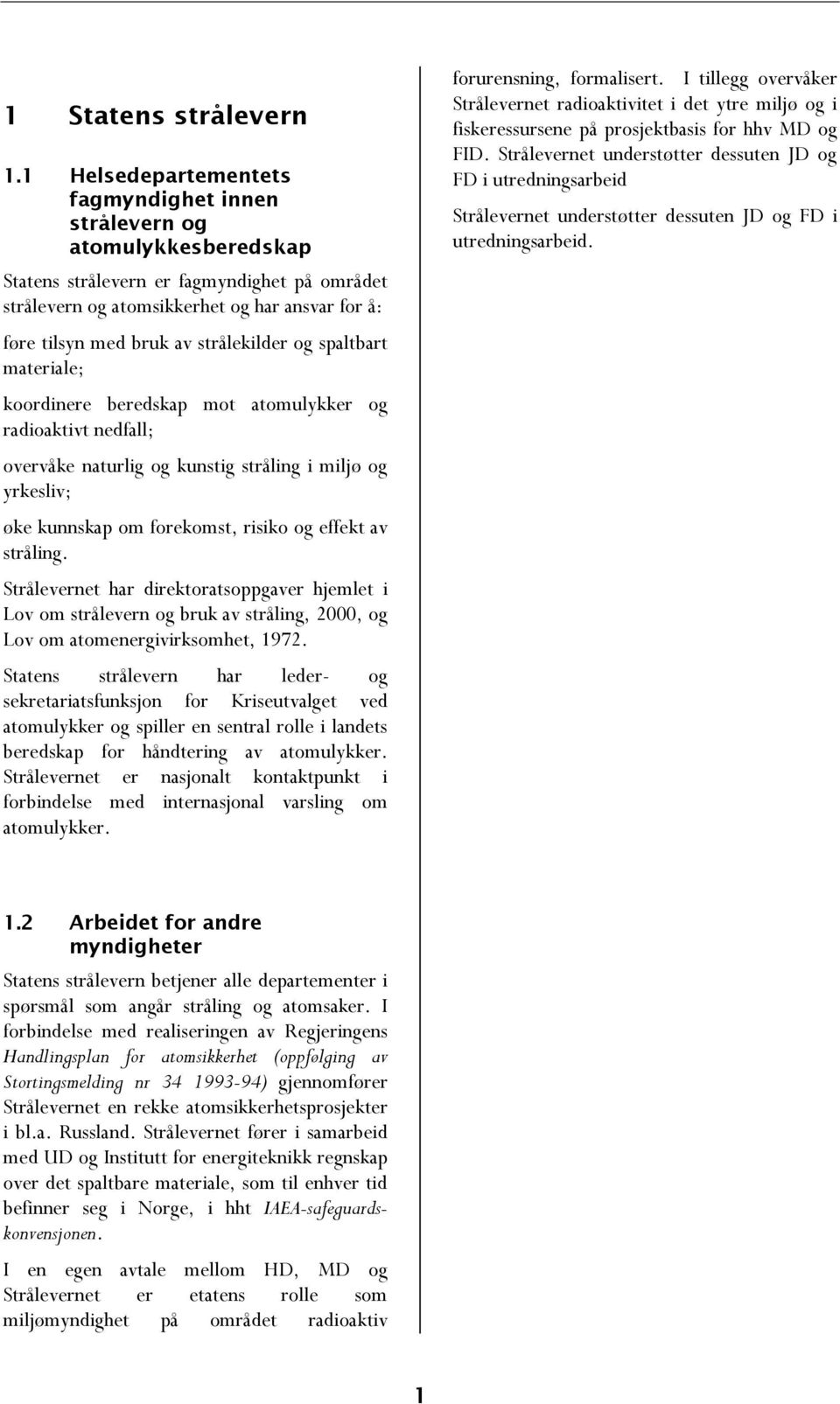 strålekilder og spaltbart materiale; koordinere beredskap mot atomulykker og radioaktivt nedfall; overvåke naturlig og kunstig stråling i miljø og yrkesliv; øke kunnskap om forekomst, risiko og