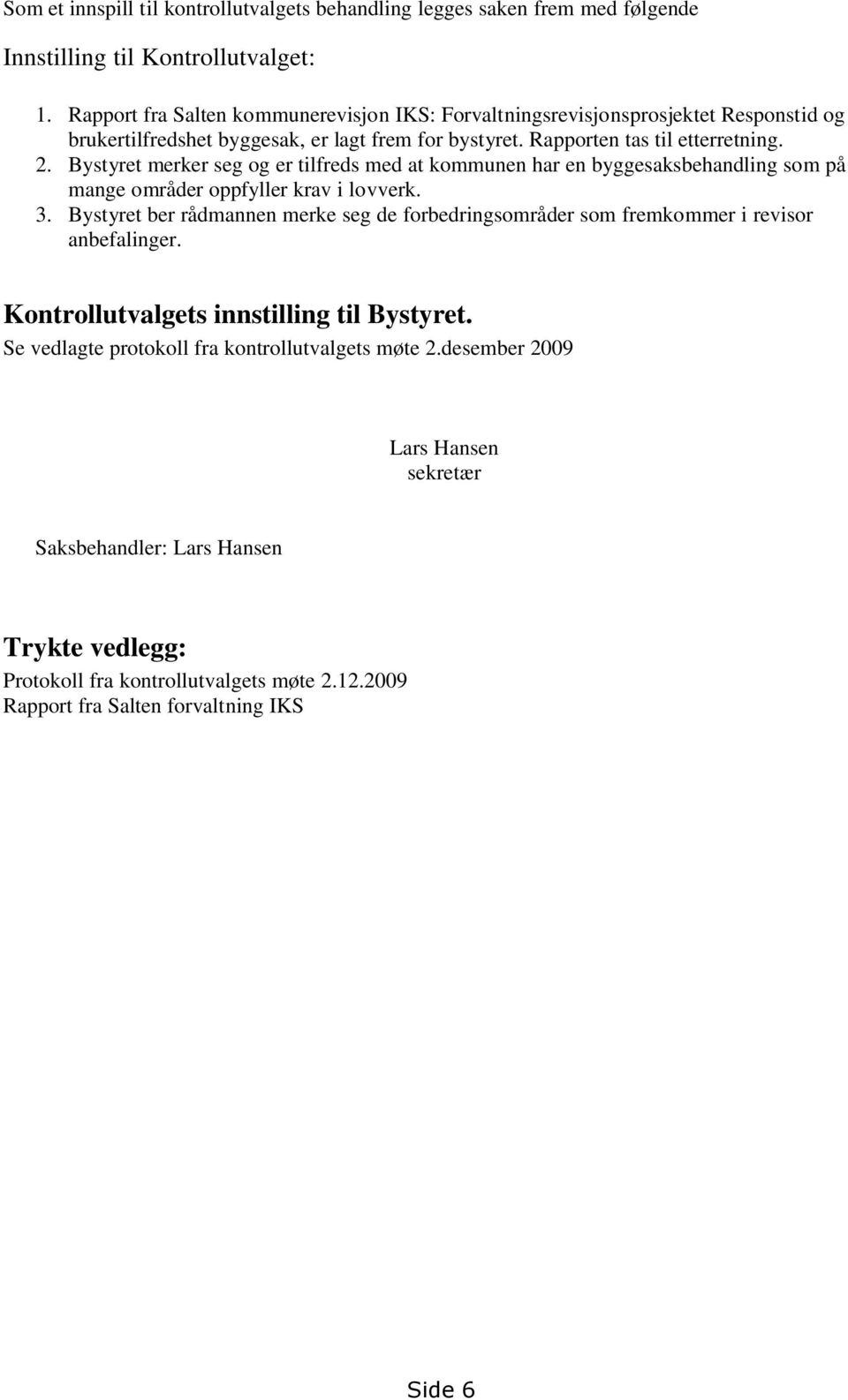 Bystyret merker seg og er tilfreds med at kommunen har en byggesaksbehandling som på mange områder oppfyller krav i lovverk. 3.