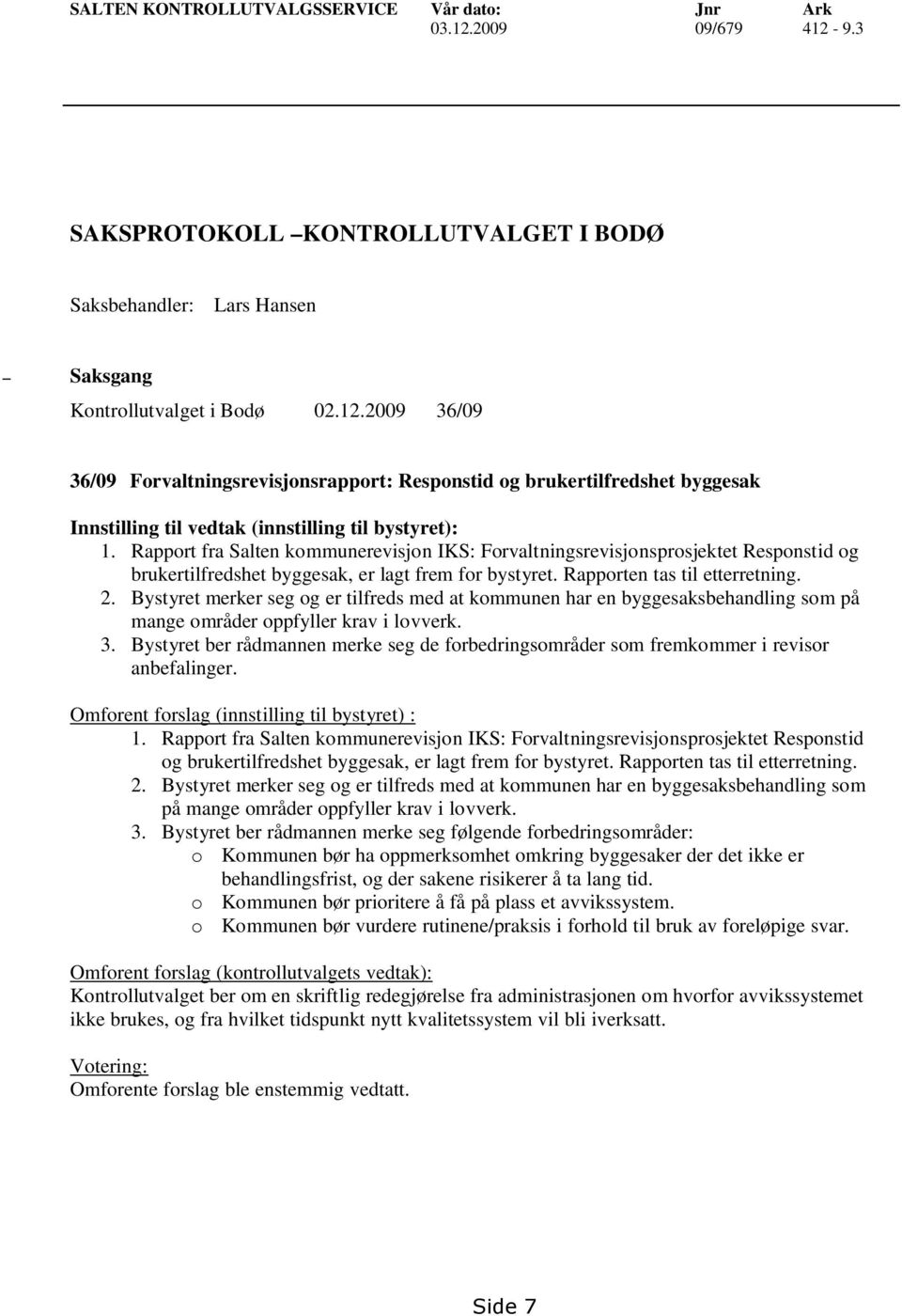 Bystyret merker seg og er tilfreds med at kommunen har en byggesaksbehandling som på mange områder oppfyller krav i lovverk. 3.