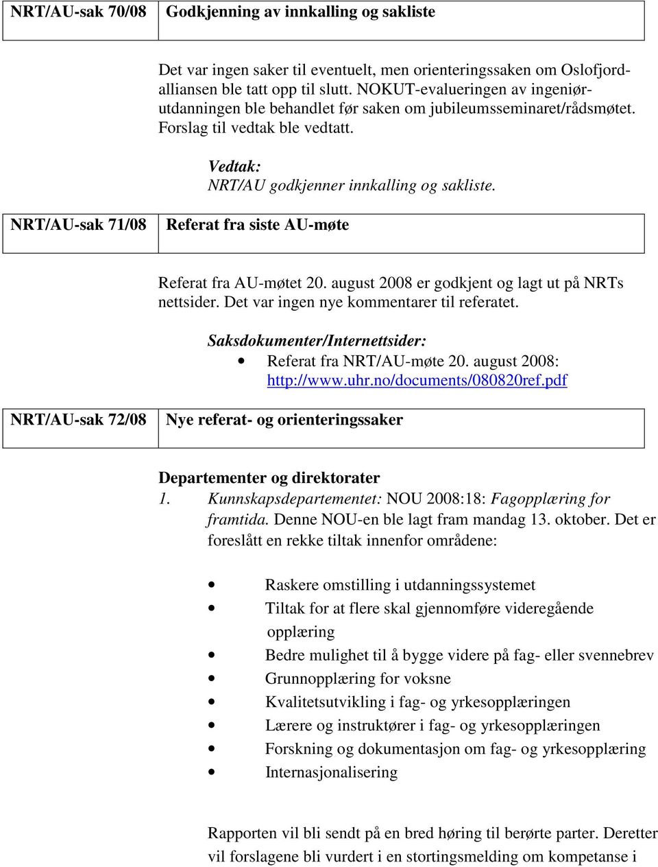 NRT/AU-sak 71/08 Referat fra siste AU-møte Referat fra AU-møtet 20. august 2008 er godkjent og lagt ut på NRTs nettsider. Det var ingen nye kommentarer til referatet.