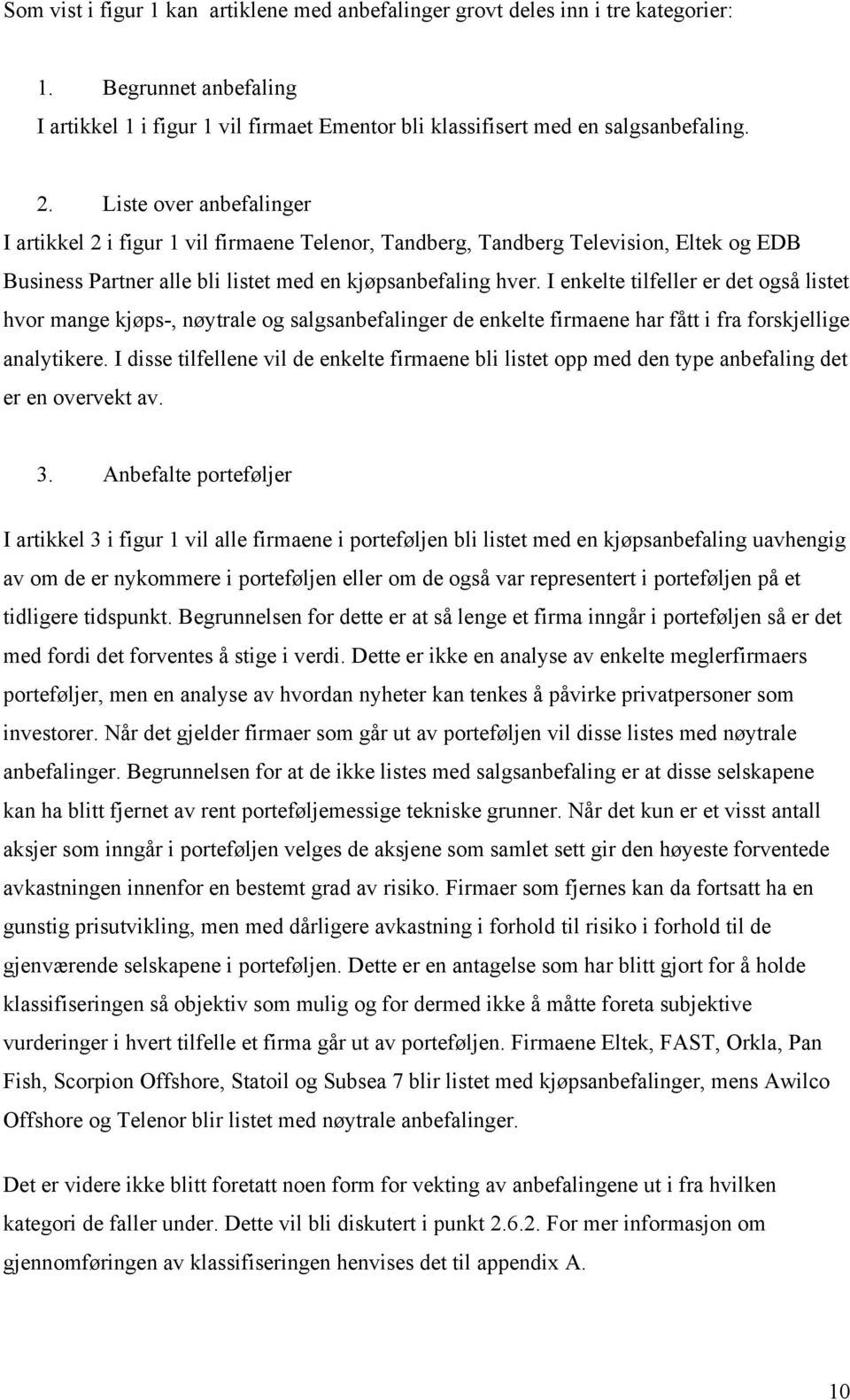 I enkelte tilfeller er det også listet hvor mange kjøps-, nøytrale og salgsanbefalinger de enkelte firmaene har fått i fra forskjellige analytikere.