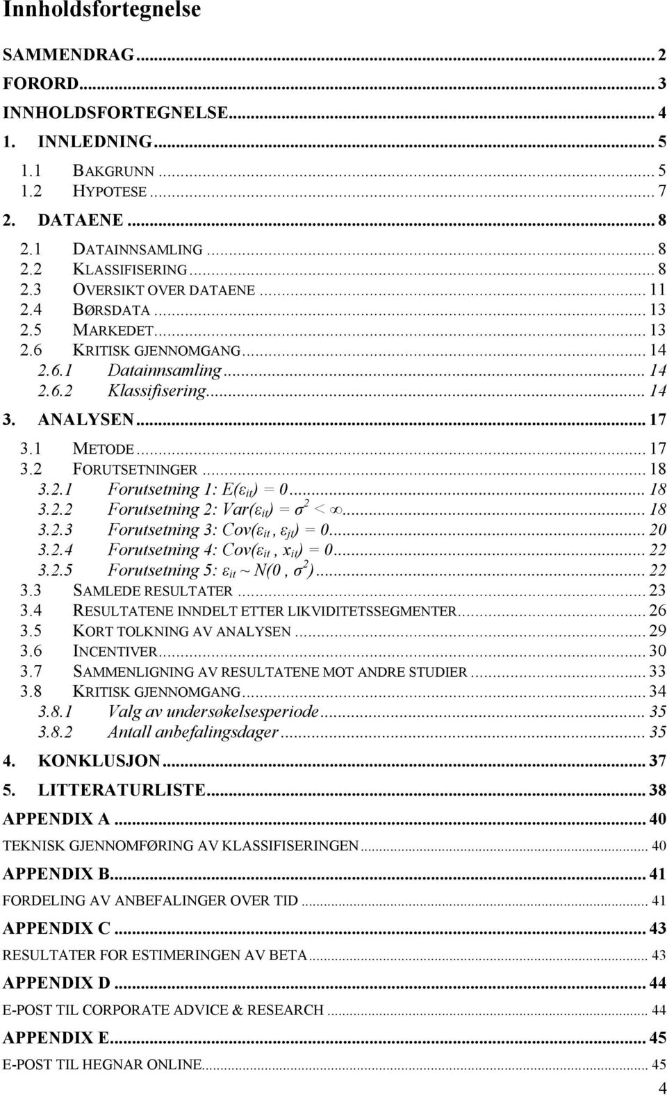 .. 18 3.2.2 Forutsetning 2: Var(ε it ) = σ 2 <... 18 3.2.3 Forutsetning 3: Cov(ε it, ε jt ) = 0... 20 3.2.4 Forutsetning 4: Cov(ε it, x it ) = 0... 22 3.2.5 Forutsetning 5: ε it ~ N(0, σ 2 )... 22 3.3 SAMLEDE RESULTATER.