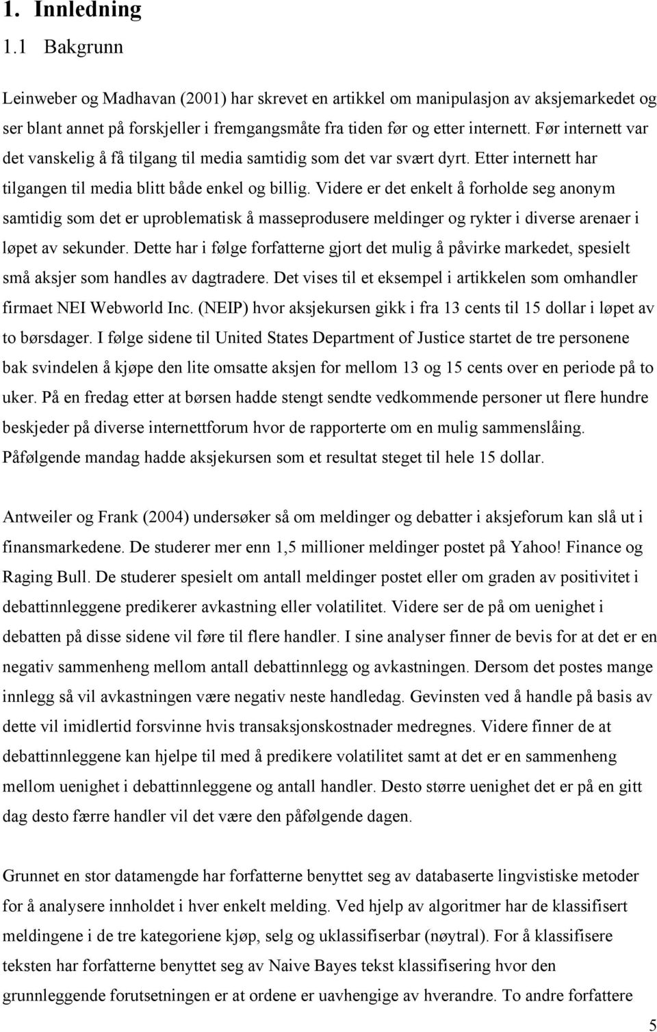 Videre er det enkelt å forholde seg anonym samtidig som det er uproblematisk å masseprodusere meldinger og rykter i diverse arenaer i løpet av sekunder.