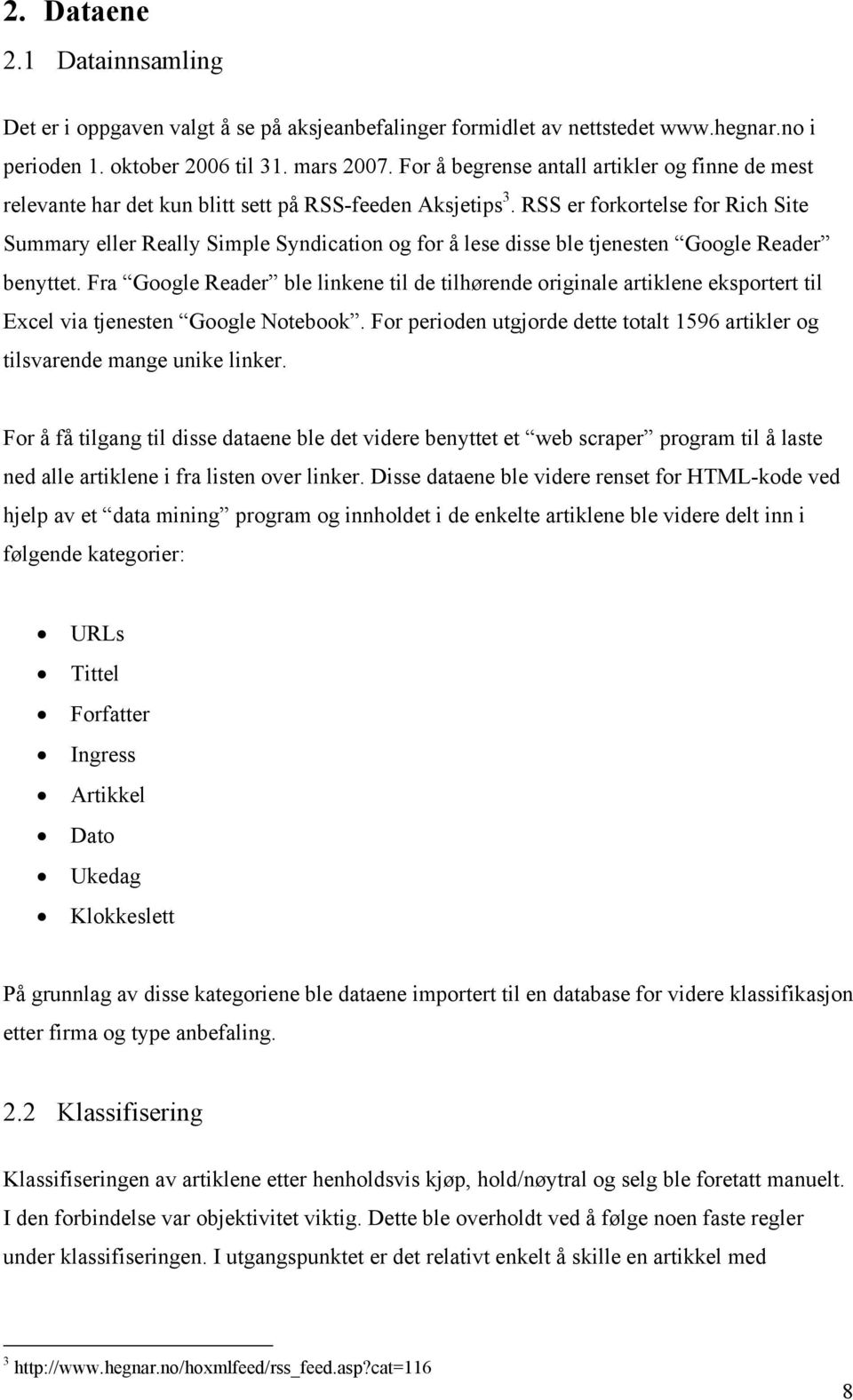 RSS er forkortelse for Rich Site Summary eller Really Simple Syndication og for å lese disse ble tjenesten Google Reader benyttet.