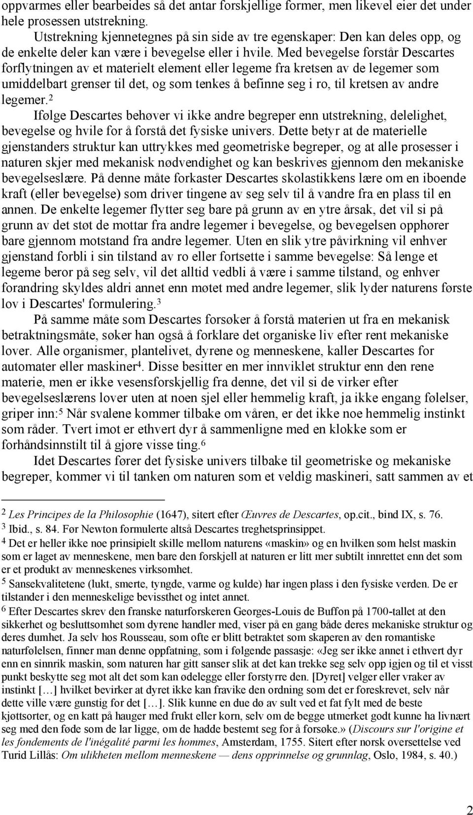 Med bevegelse forstår Descartes forflytningen av et materielt element eller legeme fra kretsen av de legemer som umiddelbart grenser til det, og som tenkes å befinne seg i ro, til kretsen av andre