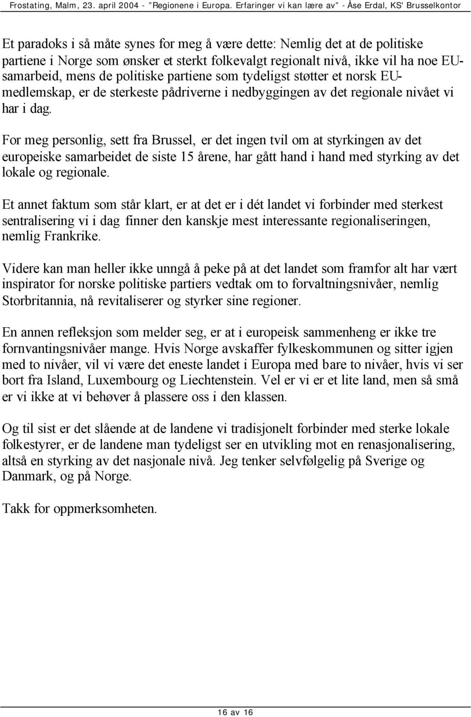 For meg personlig, sett fra Brussel, er det ingen tvil om at styrkingen av det europeiske samarbeidet de siste 15 årene, har gått hand i hand med styrking av det lokale og regionale.