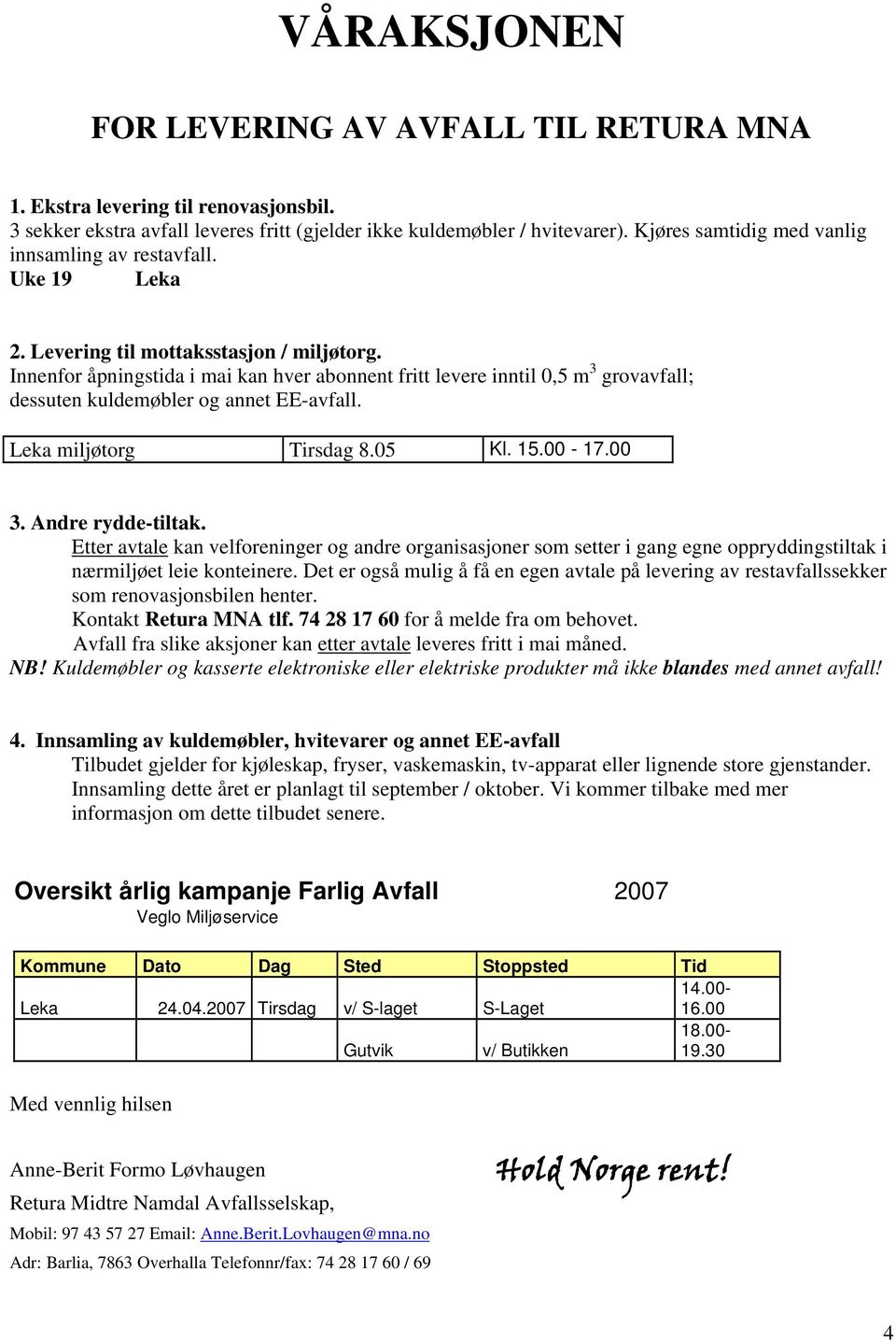 Innenfor åpningstida i mai kan hver abonnent fritt levere inntil 0,5 m 3 grovavfall; dessuten kuldemøbler og annet EE-avfall. Leka miljøtorg Tirsdag 8.05 Kl. 15.00-17.00 3. Andre rydde-tiltak.