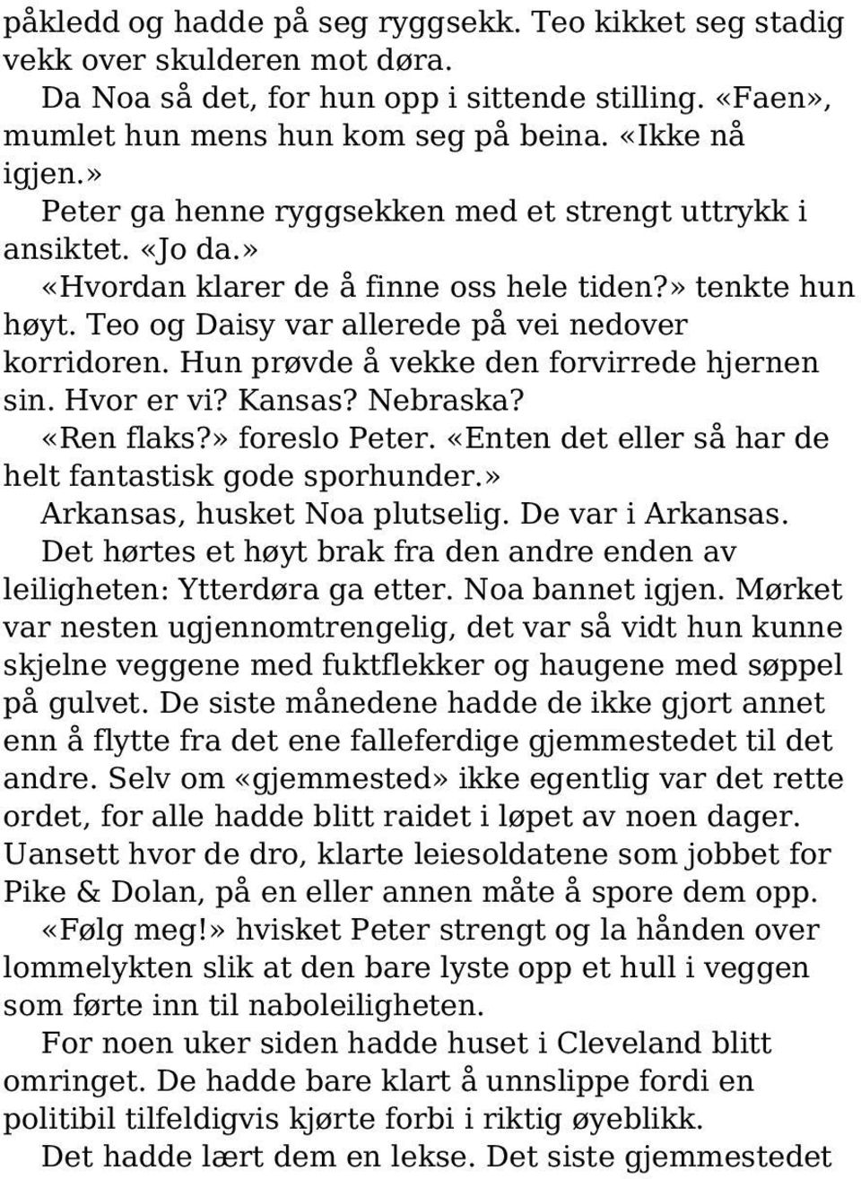 Hun prøvde å vekke den forvirrede hjernen sin. Hvor er vi? Kansas? Nebraska? «Ren flaks?» foreslo Peter. «Enten det eller så har de helt fantastisk gode sporhunder.» Arkansas, husket Noa plutselig.