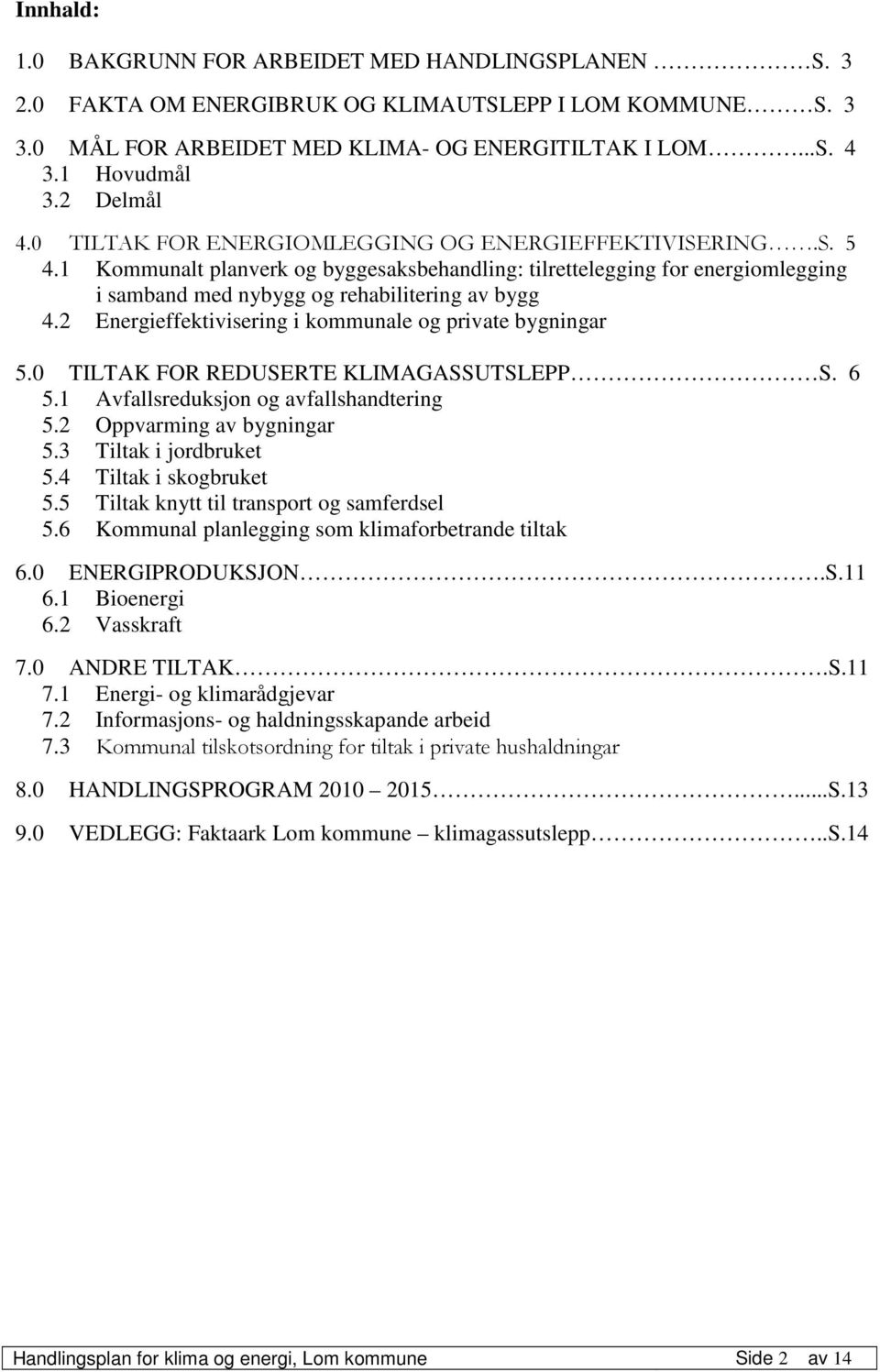 1 Kommunalt planverk og byggesaksbehandling: tilrettelegging for energiomlegging i samband med nybygg og rehabilitering av bygg 4.2 Energieffektivisering i kommunale og private bygningar 5.