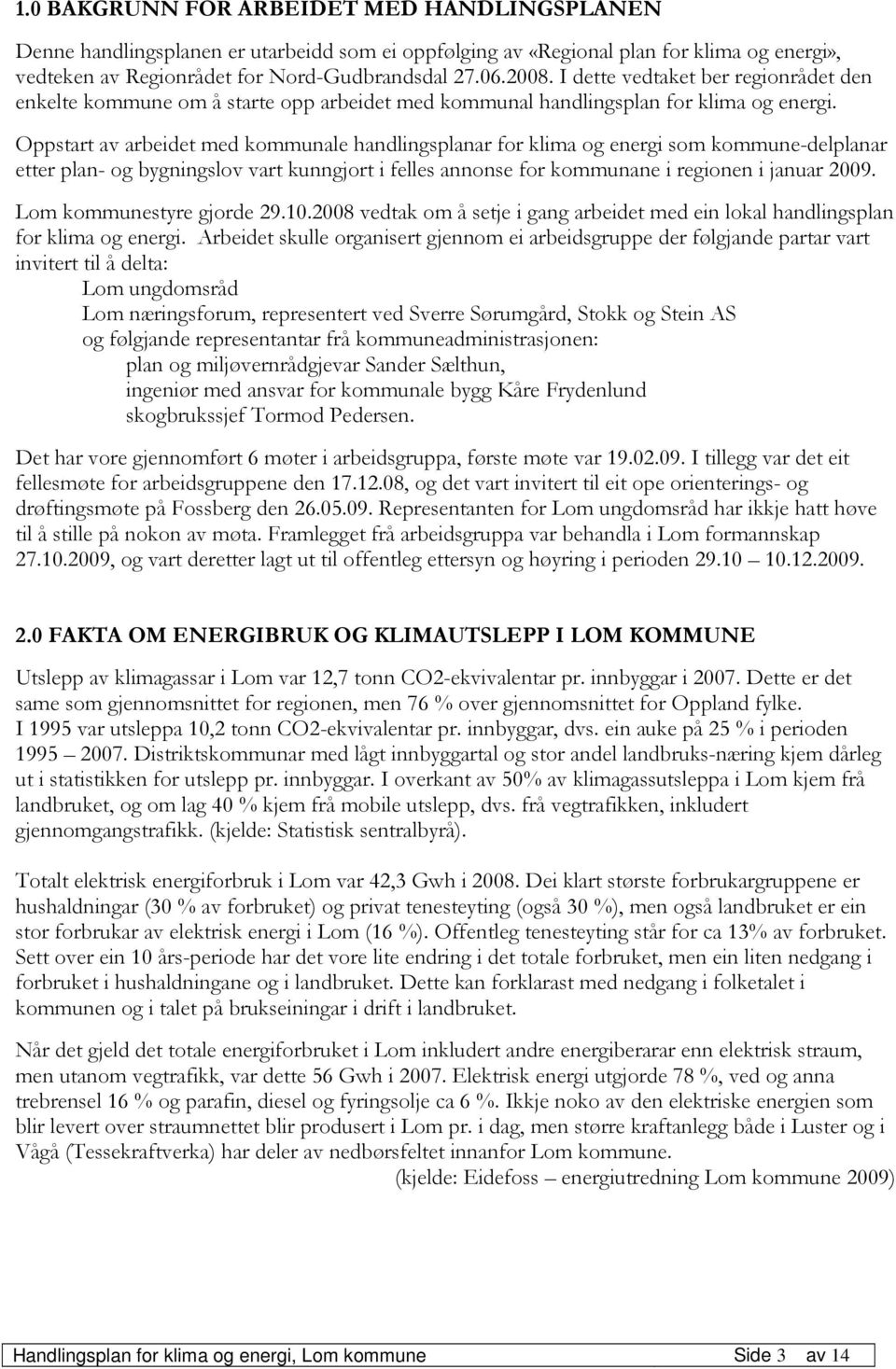 Oppstart av arbeidet med kommunale handlingsplanar for klima og energi som kommune-delplanar etter plan- og bygningslov vart kunngjort i felles annonse for kommunane i regionen i januar 2009.