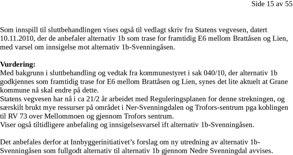 Vurdering: Med bakgrunn i sluttbehandling og vedtak fra kommunestyret i sak 040/10, der alternativ 1b godkjennes som framtidig trase for E6 mellom Brattåsen og Lien, synes det lite aktuelt at Grane