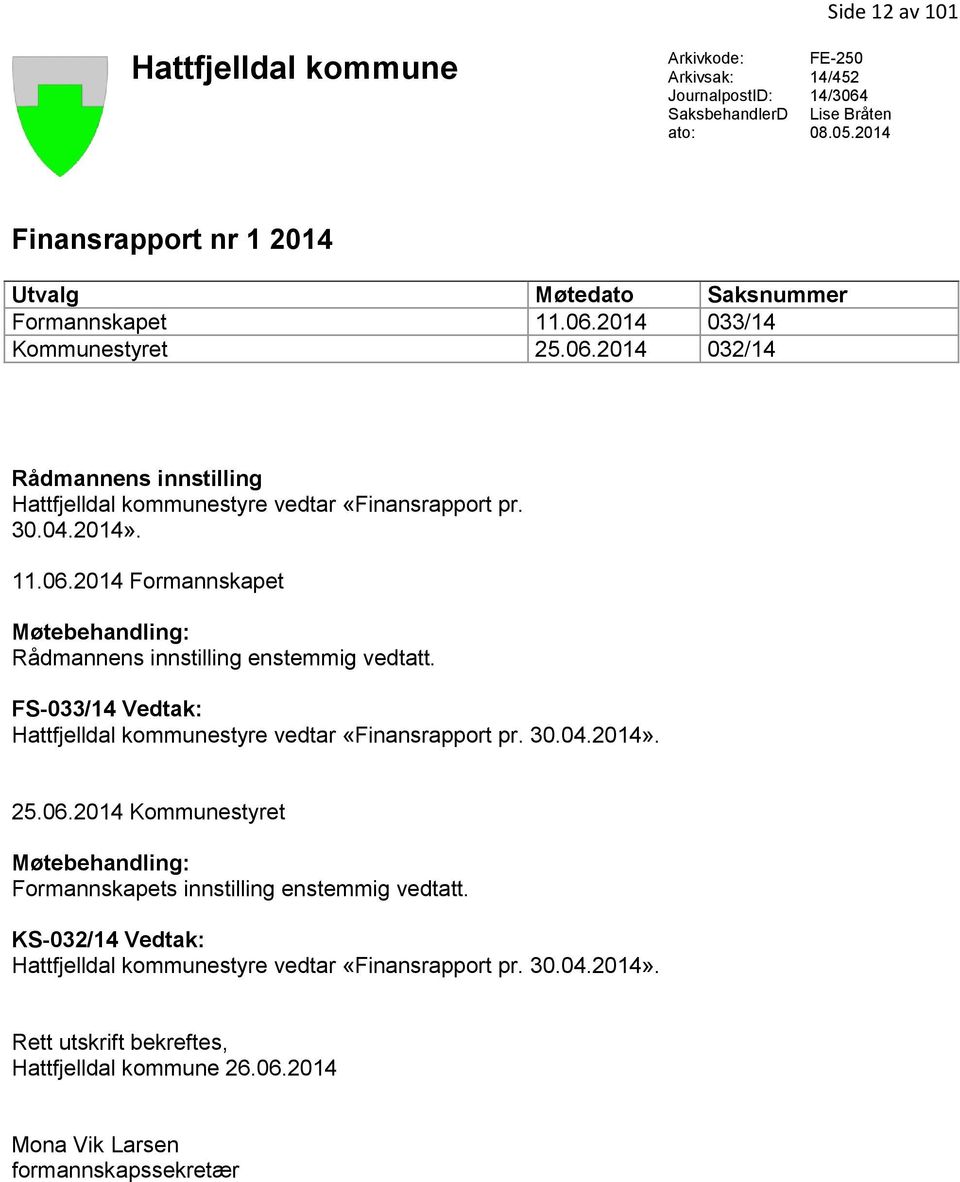 30.04.2014». 11.06.2014 Formannskapet Møtebehandling: Rådmannens innstilling enstemmig vedtatt. FS-033/14 Vedtak: Hattfjelldal kommunestyre vedtar «Finansrapport pr. 30.04.2014». 25.06.2014 Kommunestyret Møtebehandling: Formannskapets innstilling enstemmig vedtatt.