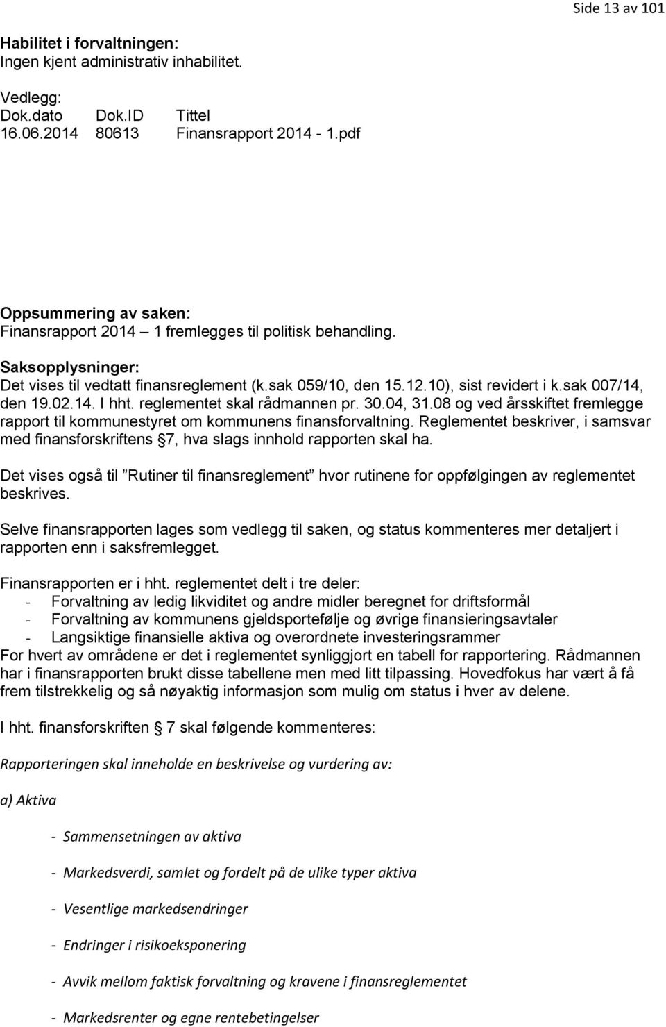 sak 007/14, den 19.02.14. I hht. reglementet skal rådmannen pr. 30.04, 31.08 og ved årsskiftet fremlegge rapport til kommunestyret om kommunens finansforvaltning.