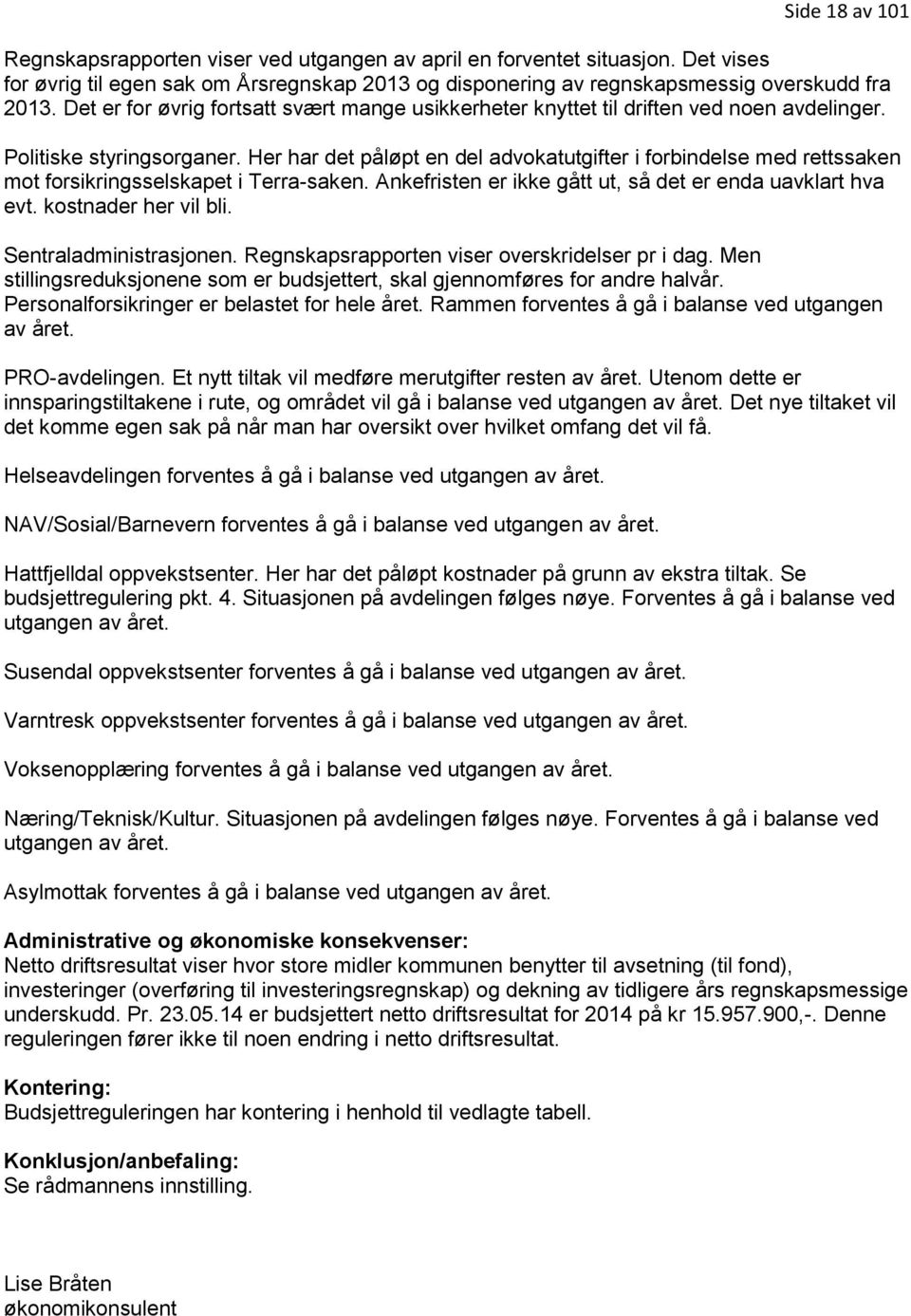 Her har det påløpt en del advokatutgifter i forbindelse med rettssaken mot forsikringsselskapet i Terra-saken. Ankefristen er ikke gått ut, så det er enda uavklart hva evt. kostnader her vil bli.