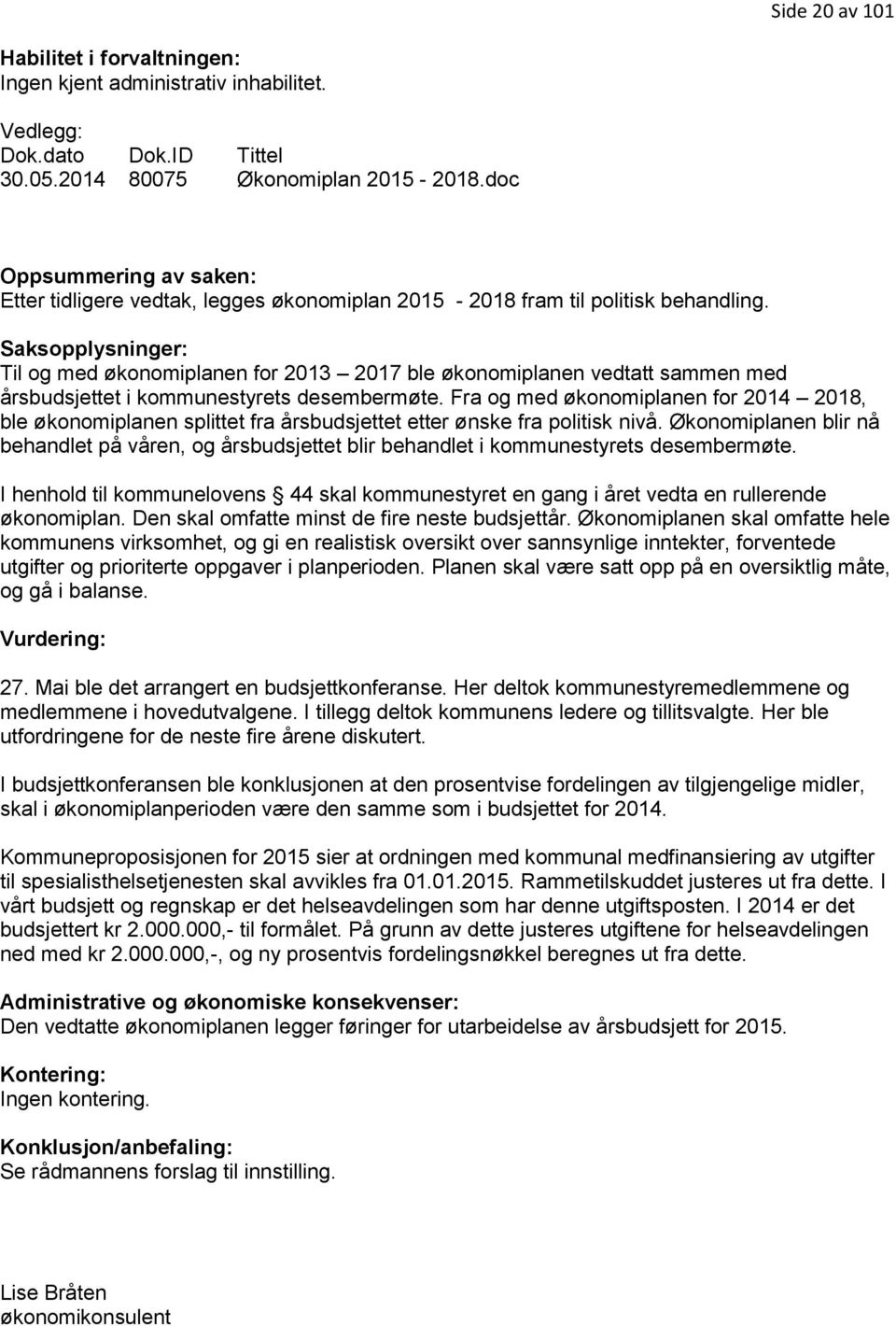 Saksopplysninger: Til og med økonomiplanen for 2013 2017 ble økonomiplanen vedtatt sammen med årsbudsjettet i kommunestyrets desembermøte.