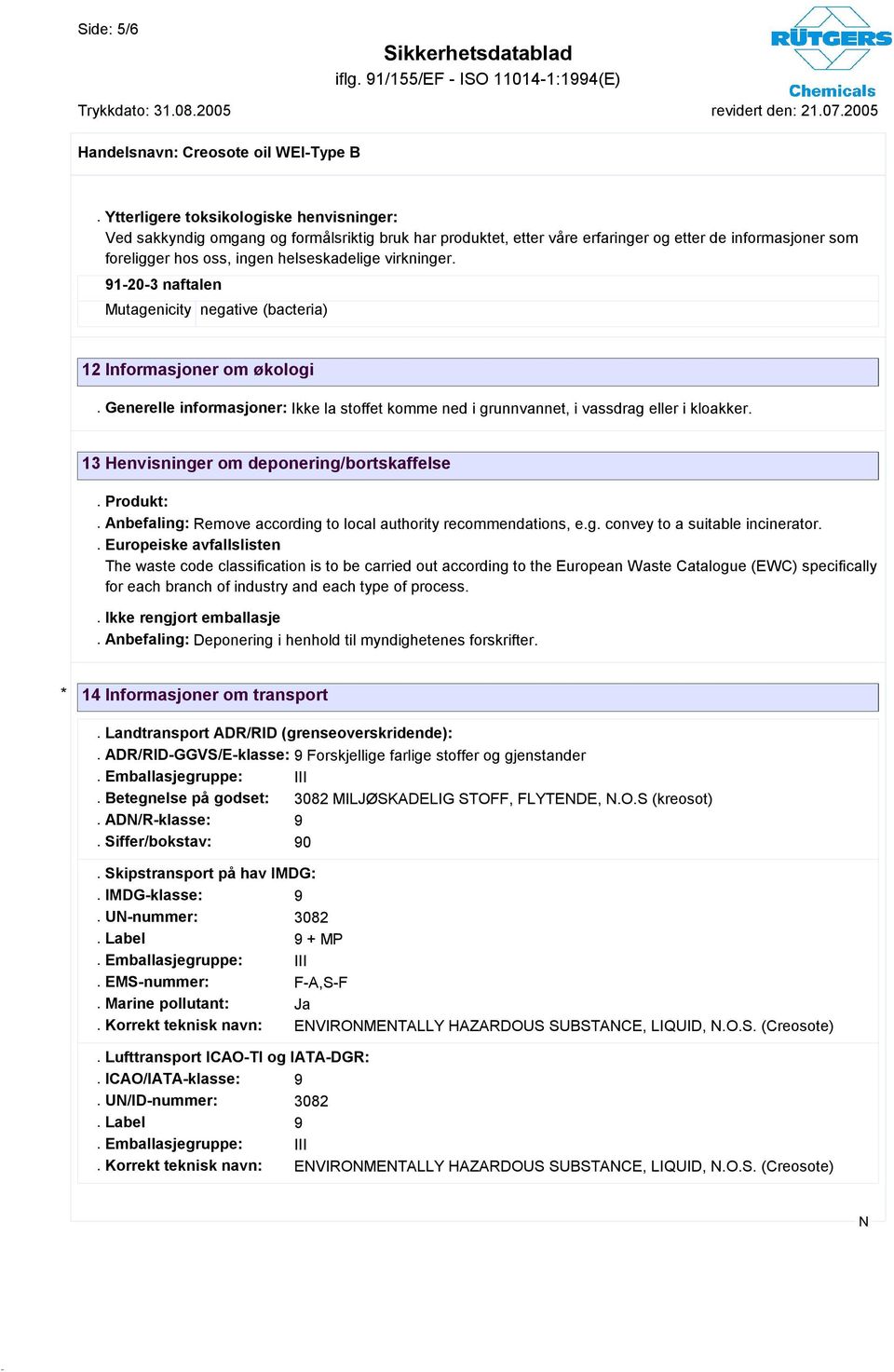 virkninger. 91-20-3 naftalen Mutagenicity negative (bacteria) 12 Informasjoner om økologi. Generelle informasjoner: Ikke la stoffet komme ned i grunnvannet, i vassdrag eller i kloakker.