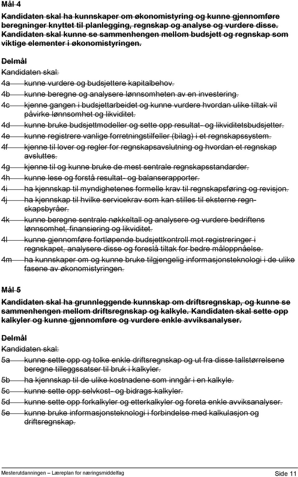 4b kunne beregne og analysere lønnsomheten av en investering. 4c kjenne gangen i budsjettarbeidet og kunne vurdere hvordan ulike tiltak vil påvirke lønnsomhet og likviditet.