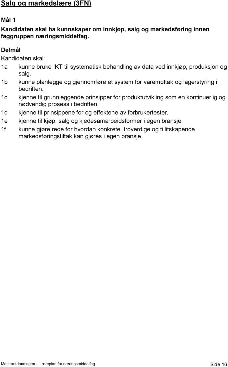 1c kjenne til grunnleggende prinsipper for produktutvikling som en kontinuerlig og nødvendig prosess i bedriften. 1d kjenne til prinsippene for og effektene av forbrukertester.