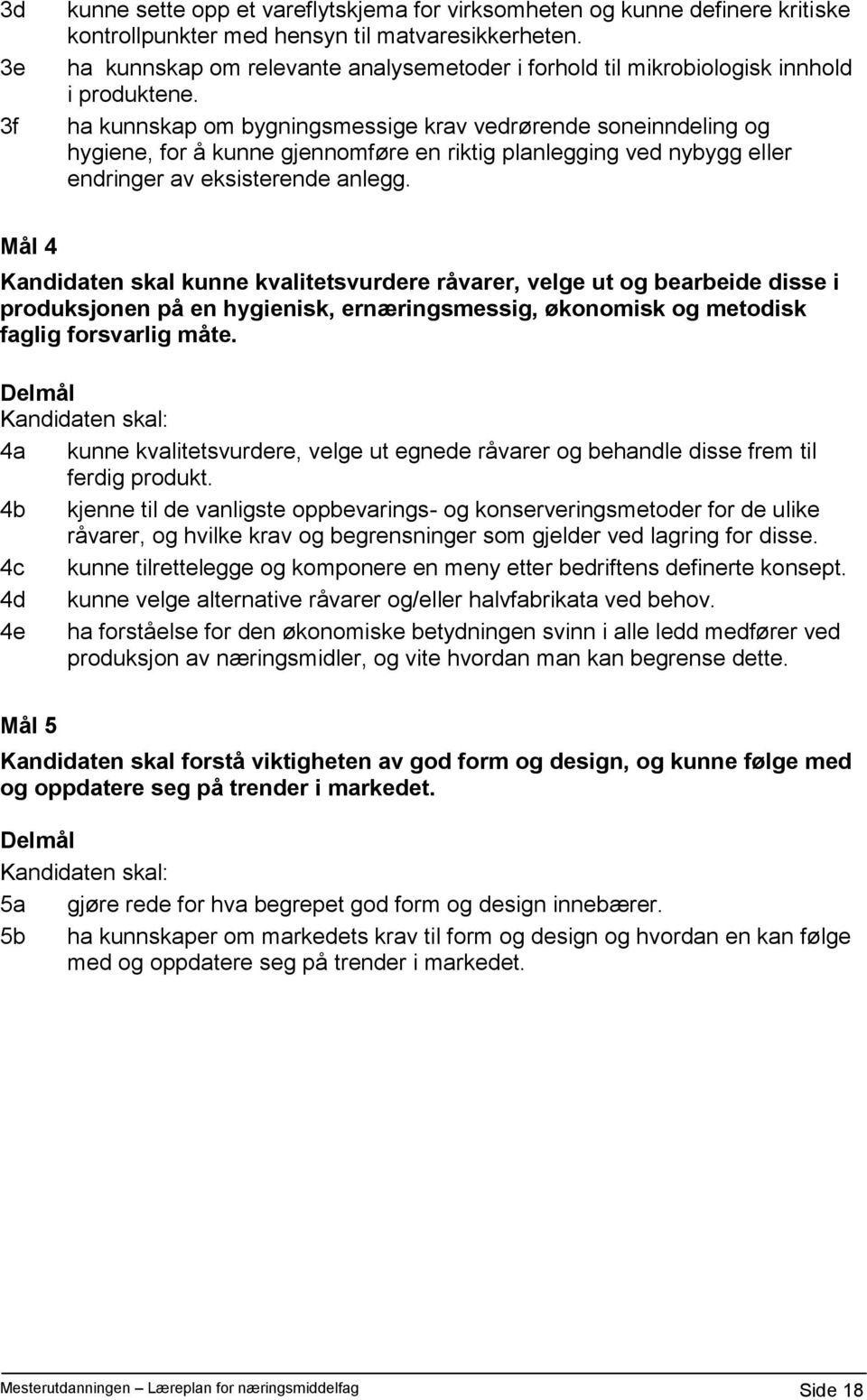 ha kunnskap om bygningsmessige krav vedrørende soneinndeling og hygiene, for å kunne gjennomføre en riktig planlegging ved nybygg eller endringer av eksisterende anlegg.